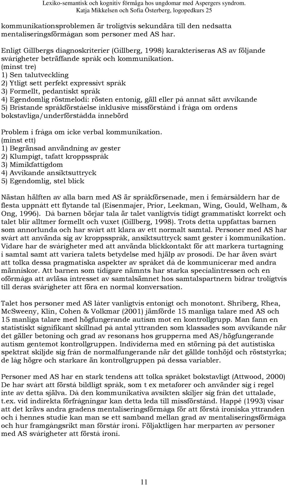 (minst tre) 1) Sen talutveckling 2) Ytligt sett perfekt expressivt språk 3) Formellt, pedantiskt språk 4) Egendomlig röstmelodi: rösten entonig, gäll eller på annat sätt avvikande 5) Bristande