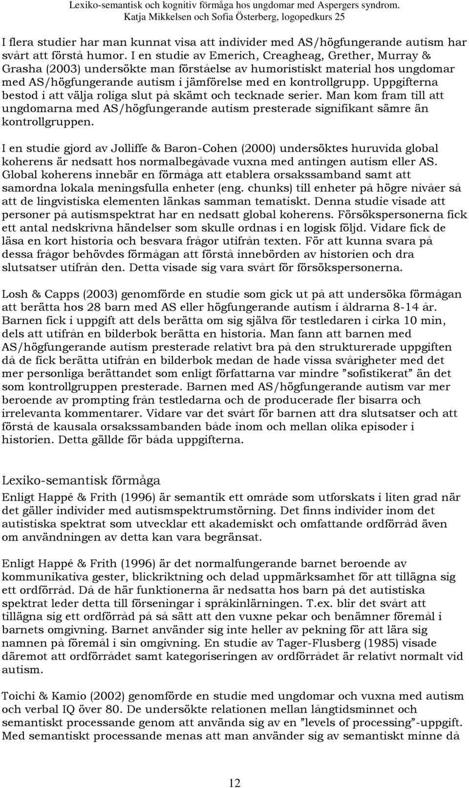 Uppgifterna bestod i att välja roliga slut på skämt och tecknade serier. Man kom fram till att ungdomarna med AS/högfungerande autism presterade signifikant sämre än kontrollgruppen.