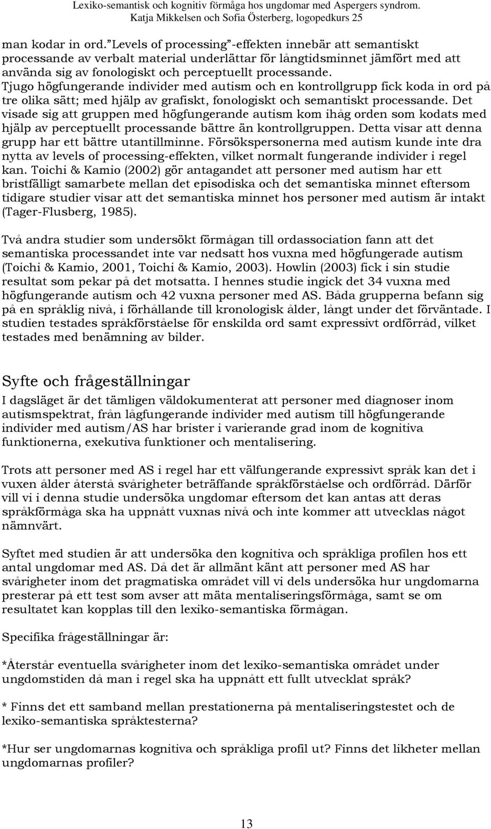 Tjugo högfungerande individer med autism och en kontrollgrupp fick koda in ord på tre olika sätt; med hjälp av grafiskt, fonologiskt och semantiskt processande.