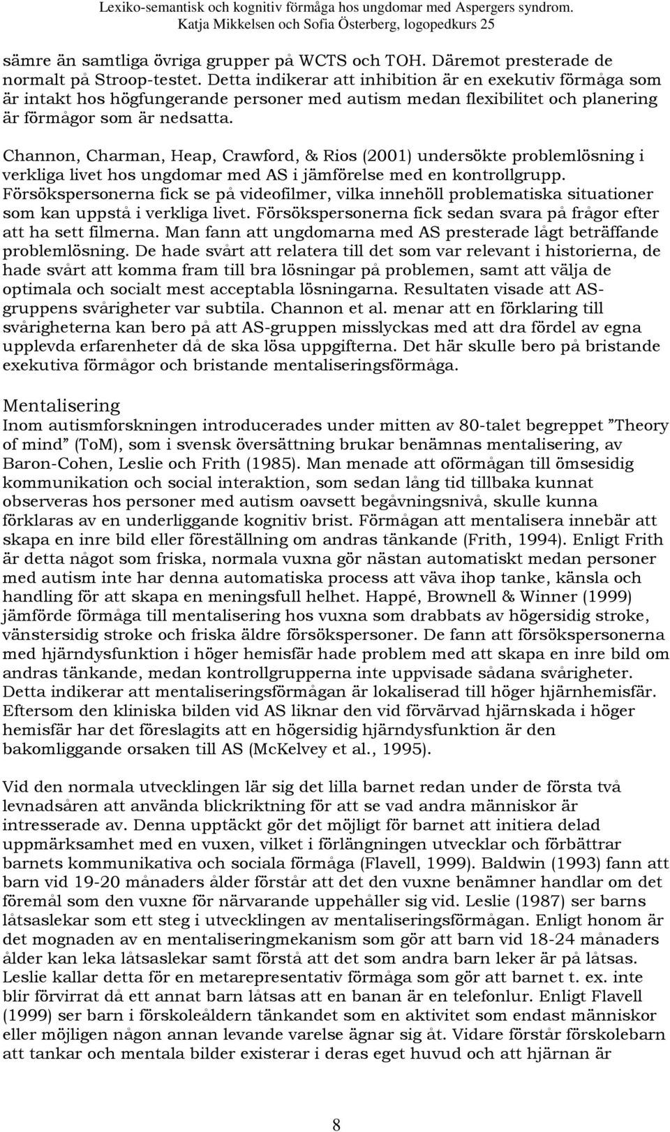 Channon, Charman, Heap, Crawford, & Rios (2001) undersökte problemlösning i verkliga livet hos ungdomar med AS i jämförelse med en kontrollgrupp.