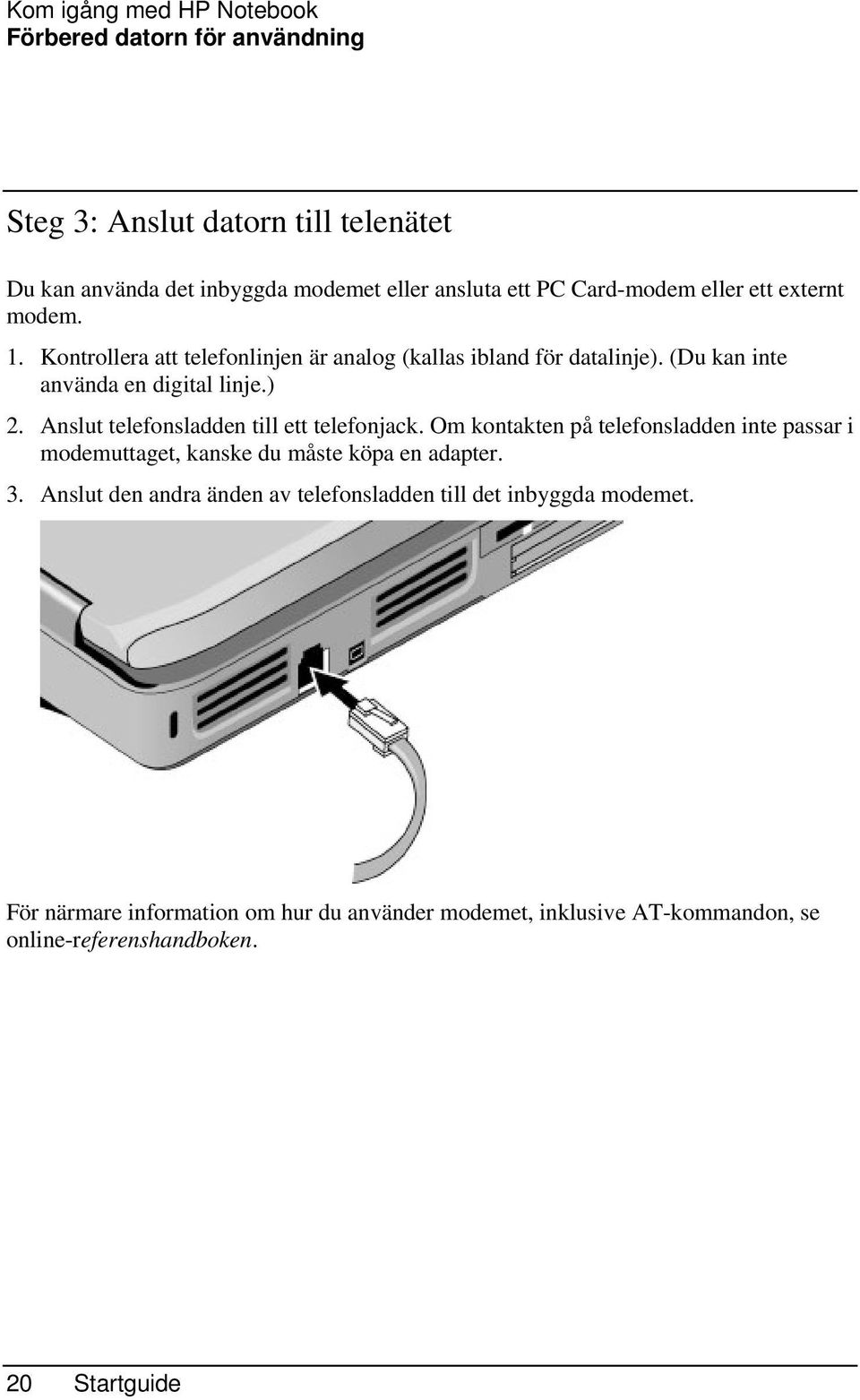 Anslut telefonsladden till ett telefonjack. Om kontakten på telefonsladden inte passar i modemuttaget, kanske du måste köpa en adapter. 3.