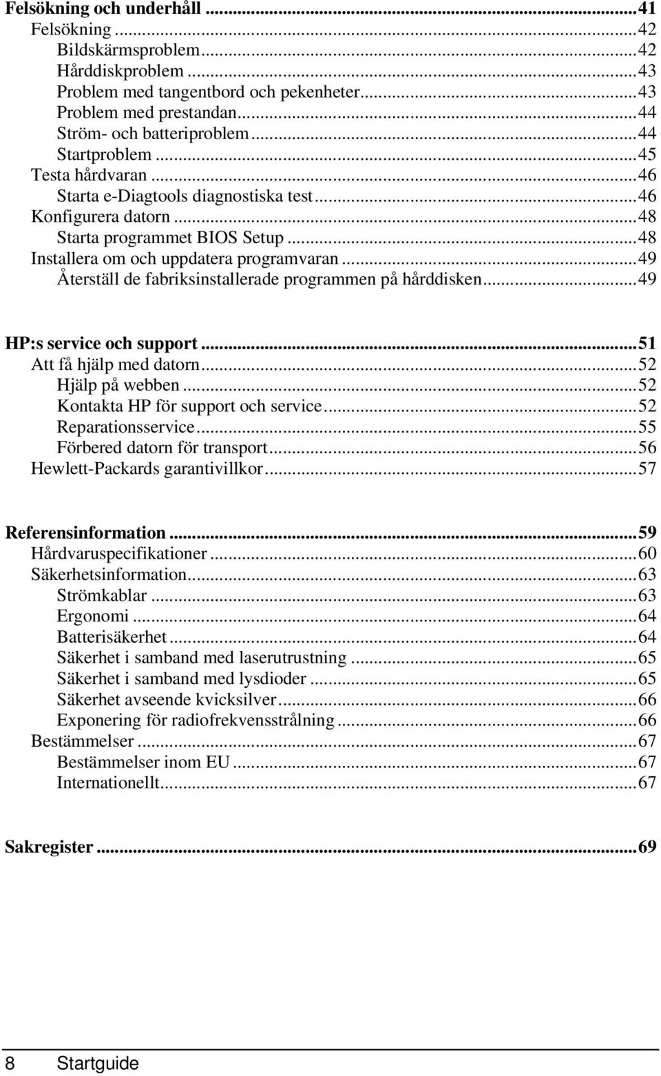 ..49 Återställ de fabriksinstallerade programmen på hårddisken...49 HP:s service och support...51 Att få hjälp med datorn...52 Hjälp på webben...52 Kontakta HP för support och service.