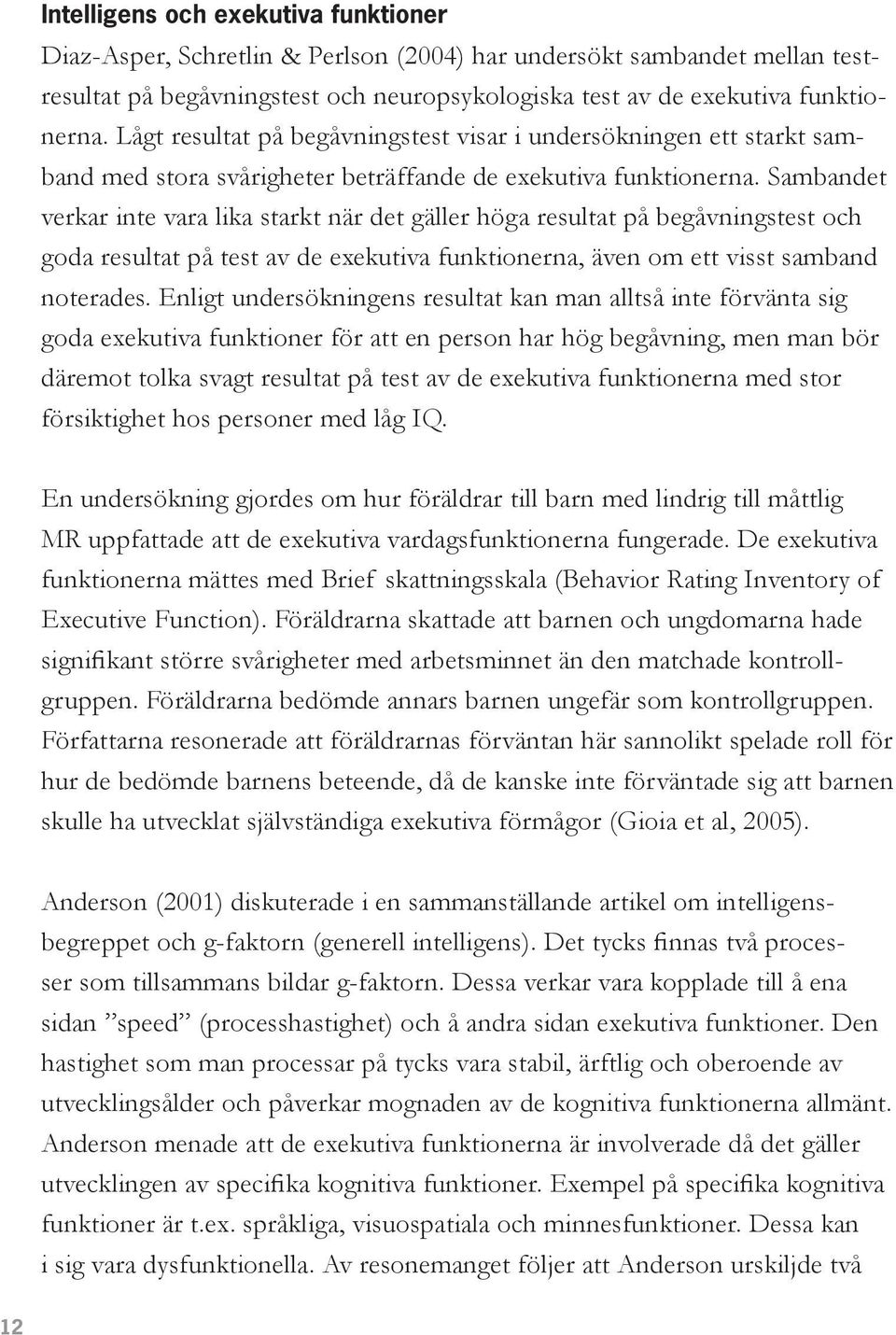 Sambandet verkar inte vara lika starkt när det gäller höga resultat på begåvningstest och goda resultat på test av de exekutiva funktionerna, även om ett visst samband noterades.