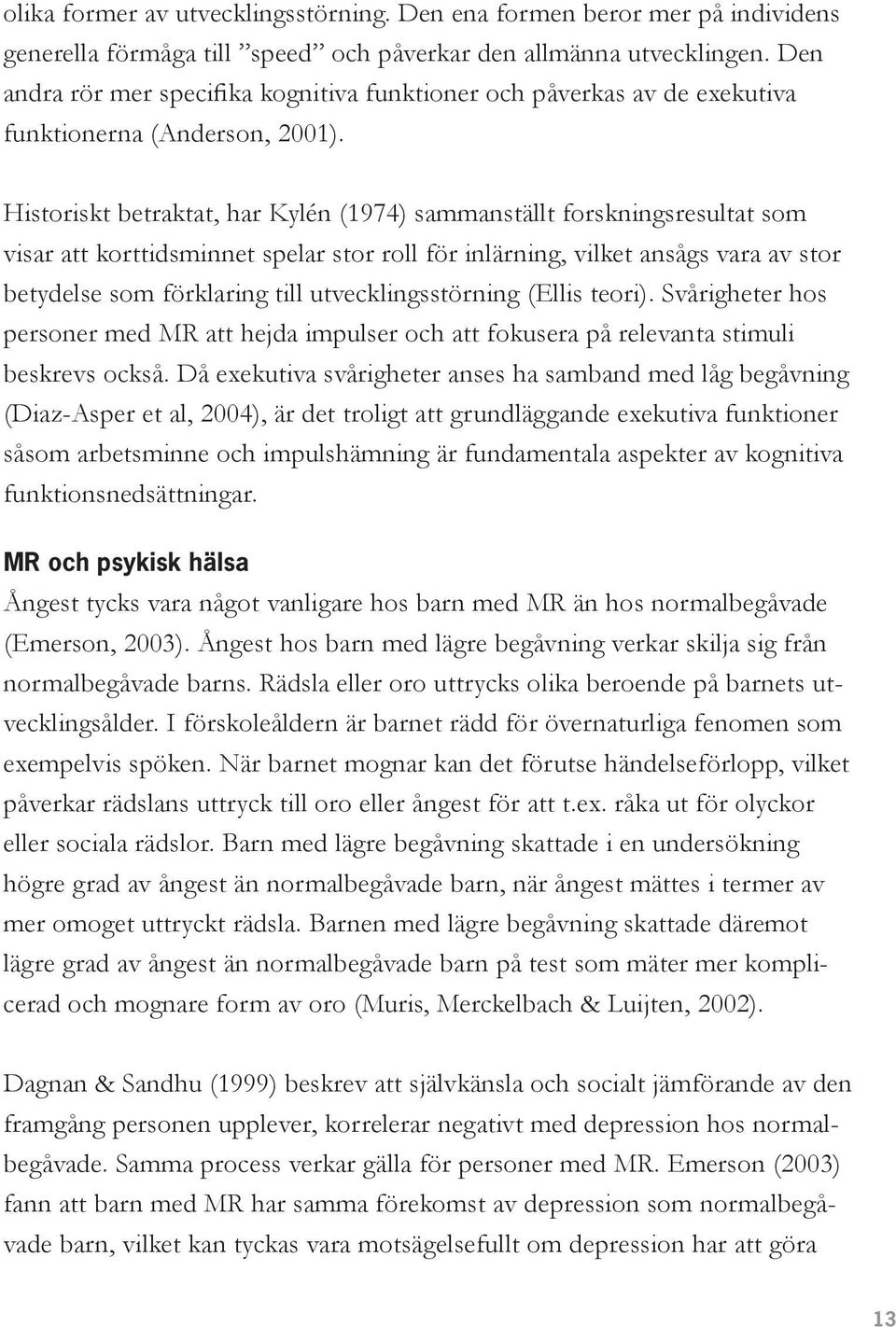 Historiskt betraktat, har Kylén (1974) sammanställt forskningsresultat som visar att korttidsminnet spelar stor roll för inlärning, vilket ansågs vara av stor betydelse som förklaring till