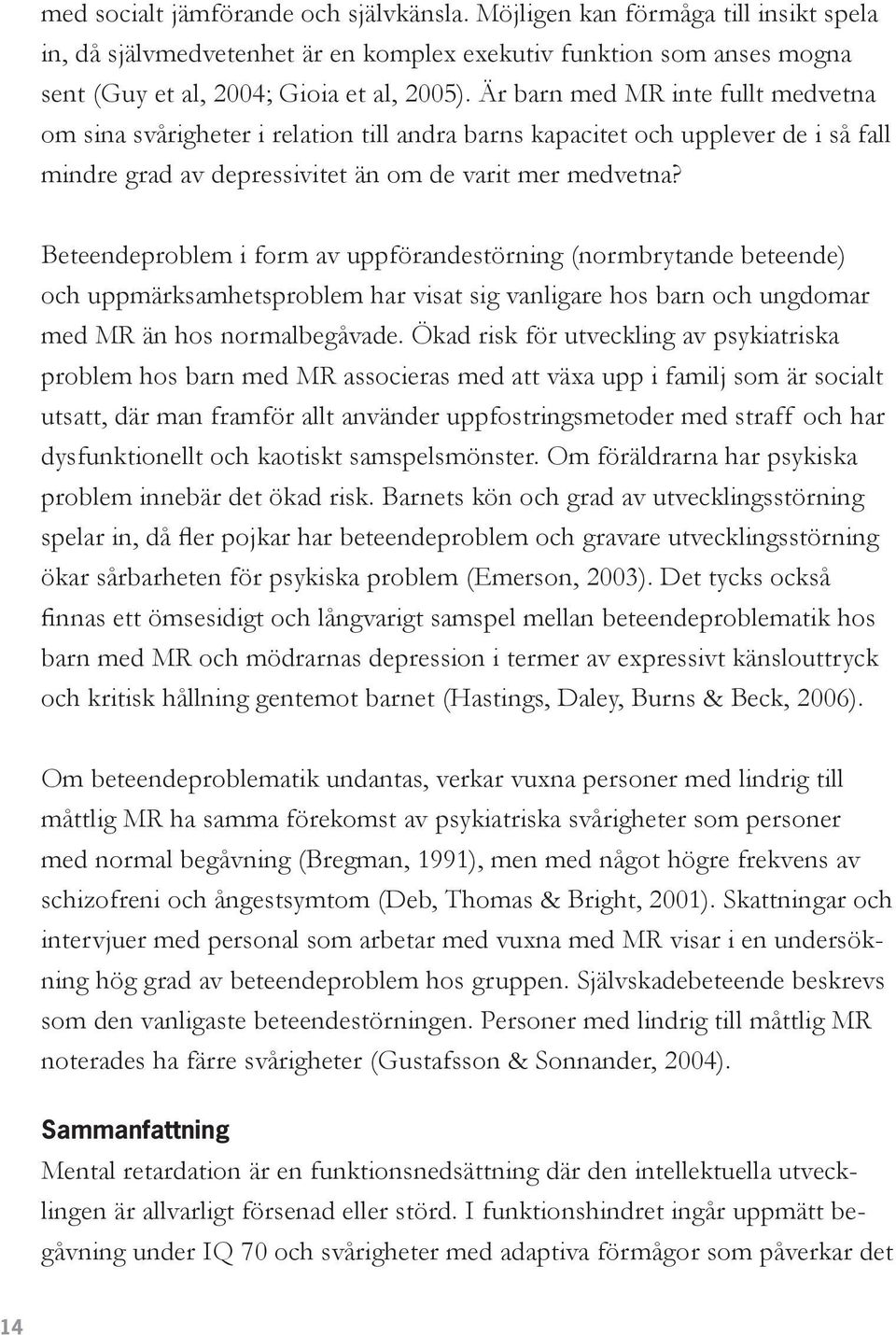 Beteendeproblem i form av uppförandestörning (normbrytande beteende) och uppmärksamhetsproblem har visat sig vanligare hos barn och ungdomar med MR än hos normalbegåvade.