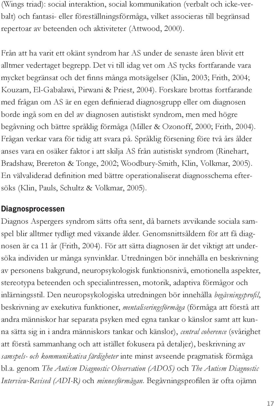 Det vi till idag vet om AS tycks fortfarande vara mycket begränsat och det finns många motsägelser (Klin, 2003; Frith, 2004; Kouzam, El-Gabalawi, Pirwani & Priest, 2004).