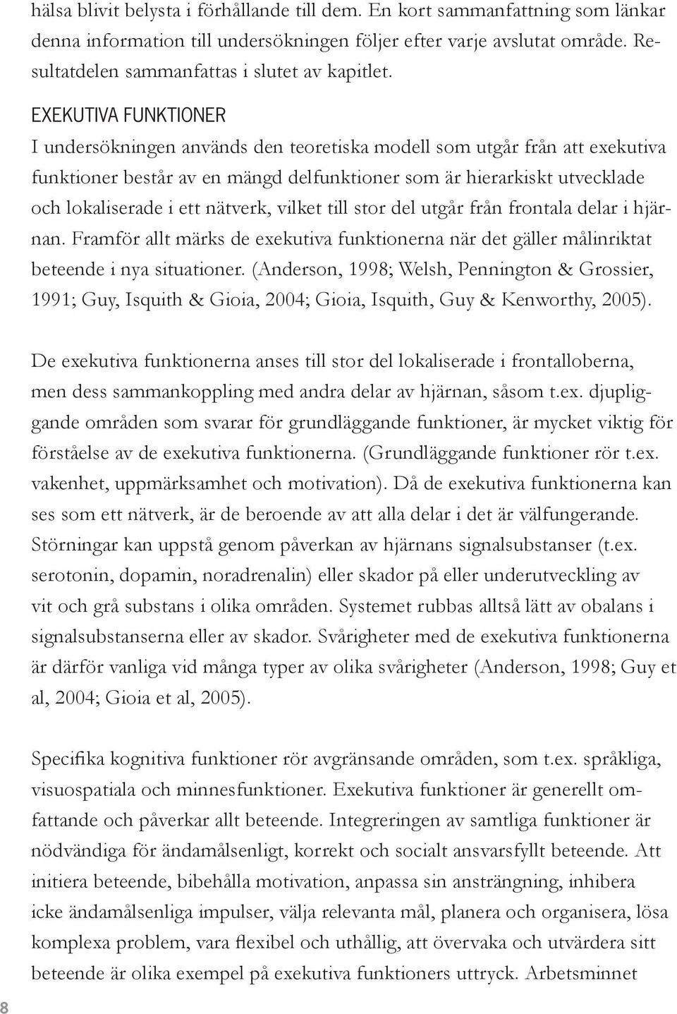 Exekutiva funktioner I undersökningen används den teoretiska modell som utgår från att exekutiva funktioner består av en mängd delfunktioner som är hierarkiskt utvecklade och lokaliserade i ett