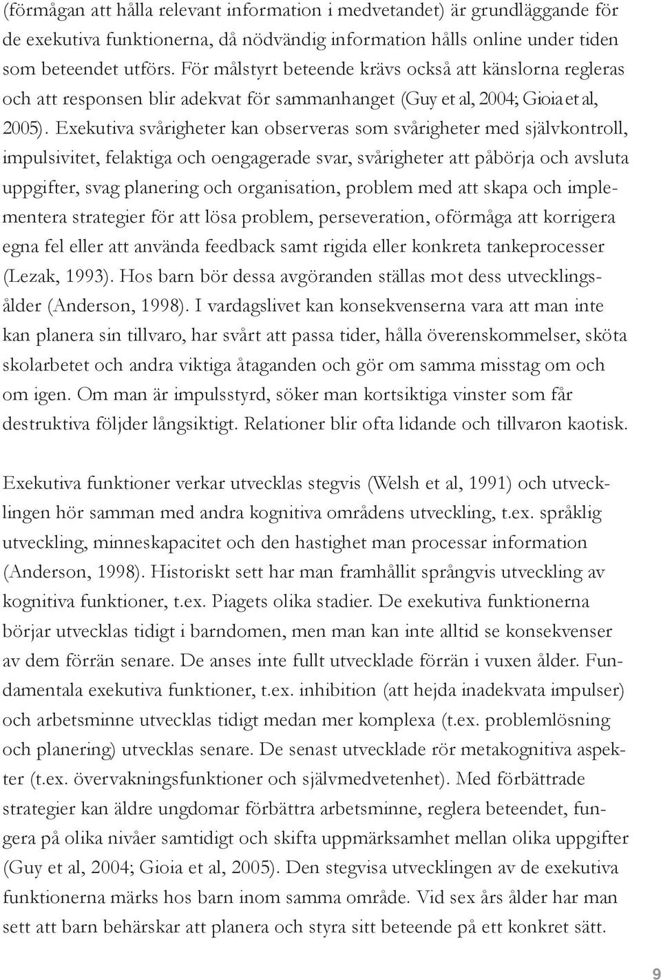 Exekutiva svårigheter kan observeras som svårigheter med självkontroll, impulsivitet, felaktiga och oengagerade svar, svårigheter att påbörja och avsluta uppgifter, svag planering och organisation,