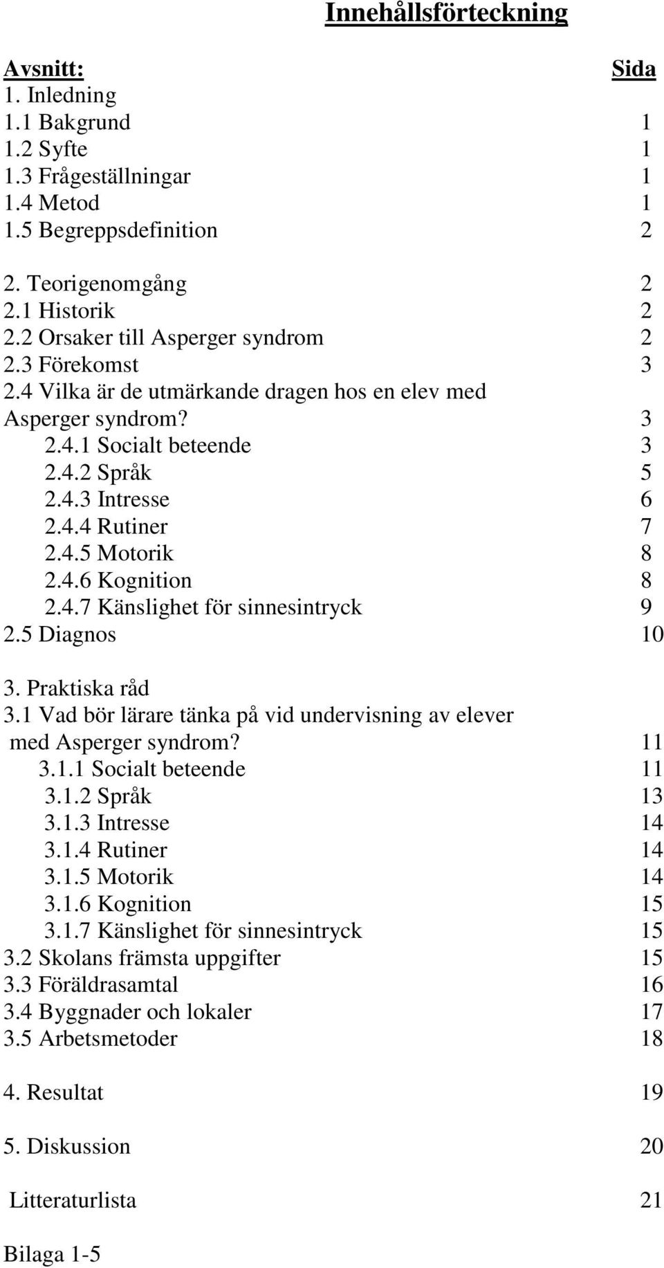 4.6 Kognition 8 2.4.7 Känslighet för sinnesintryck 9 2.5 Diagnos 10 3. Praktiska råd 3.1 Vad bör lärare tänka på vid undervisning av elever med Asperger syndrom? 11 3.1.1 Socialt beteende 11 3.1.2 Språk 13 3.