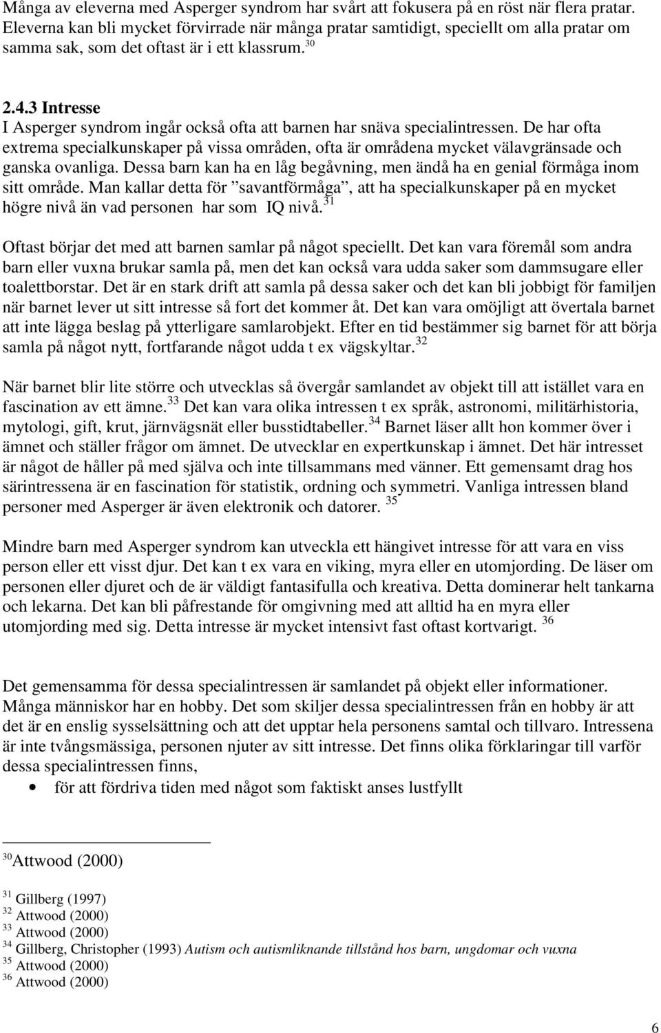 3 Intresse I Asperger syndrom ingår också ofta att barnen har snäva specialintressen. De har ofta extrema specialkunskaper på vissa områden, ofta är områdena mycket välavgränsade och ganska ovanliga.