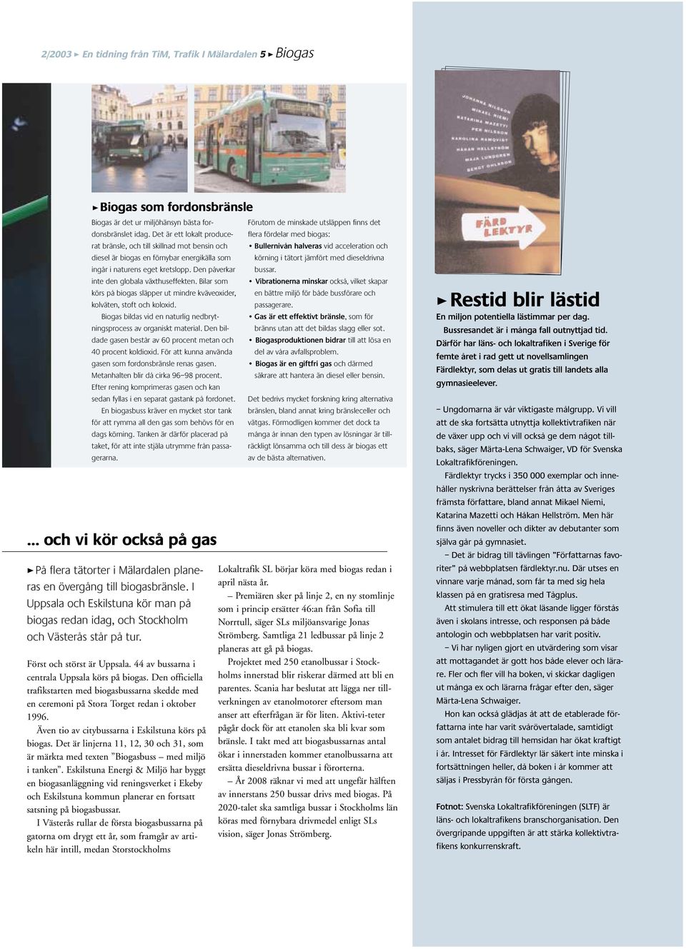 Bilar som körs på biogas släpper ut mindre kväveoxider, kolväten, stoft och koloxid. Biogas bildas vid en naturlig nedbrytningsprocess av organiskt material.