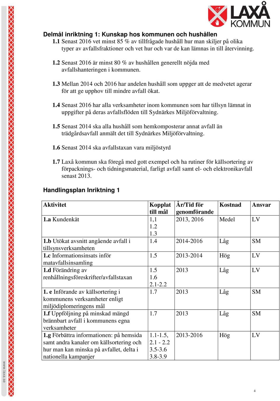 2 Senast 2016 är minst 80 % av hushållen generellt nöjda med avfallshanteringen i kommunen. 1.