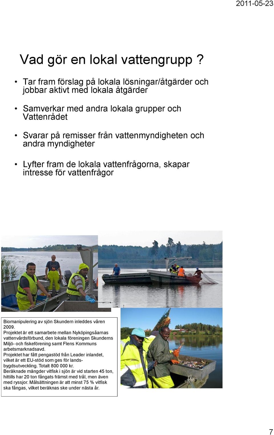 Lyfter fram de lokala vattenfrågorna, skapar intresse för vattenfrågor Biomanipulering av sjön Skundern inleddes våren 29.