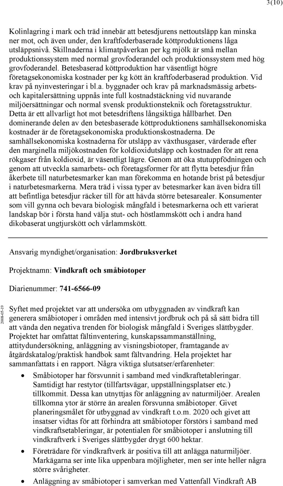 Betesbaserad köttproduktion har väsentligt högre företagsekonomiska kostnader per kg kött än kraftfoderbaserad produktion. Vid krav på nyinvesteringar i bl.a. byggnader och krav på marknadsmässig arbetsoch kapitalersättning uppnås inte full kostnadstäckning vid nuvarande miljöersättningar och normal svensk produktionsteknik och företagsstruktur.