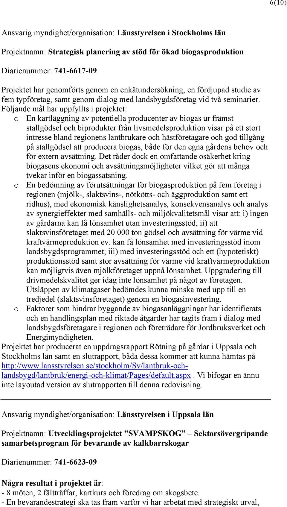 Följande mål har uppfyllts i projektet: o En kartläggning av potentiella producenter av biogas ur främst stallgödsel och biprodukter från livsmedelsproduktion visar på ett stort intresse bland