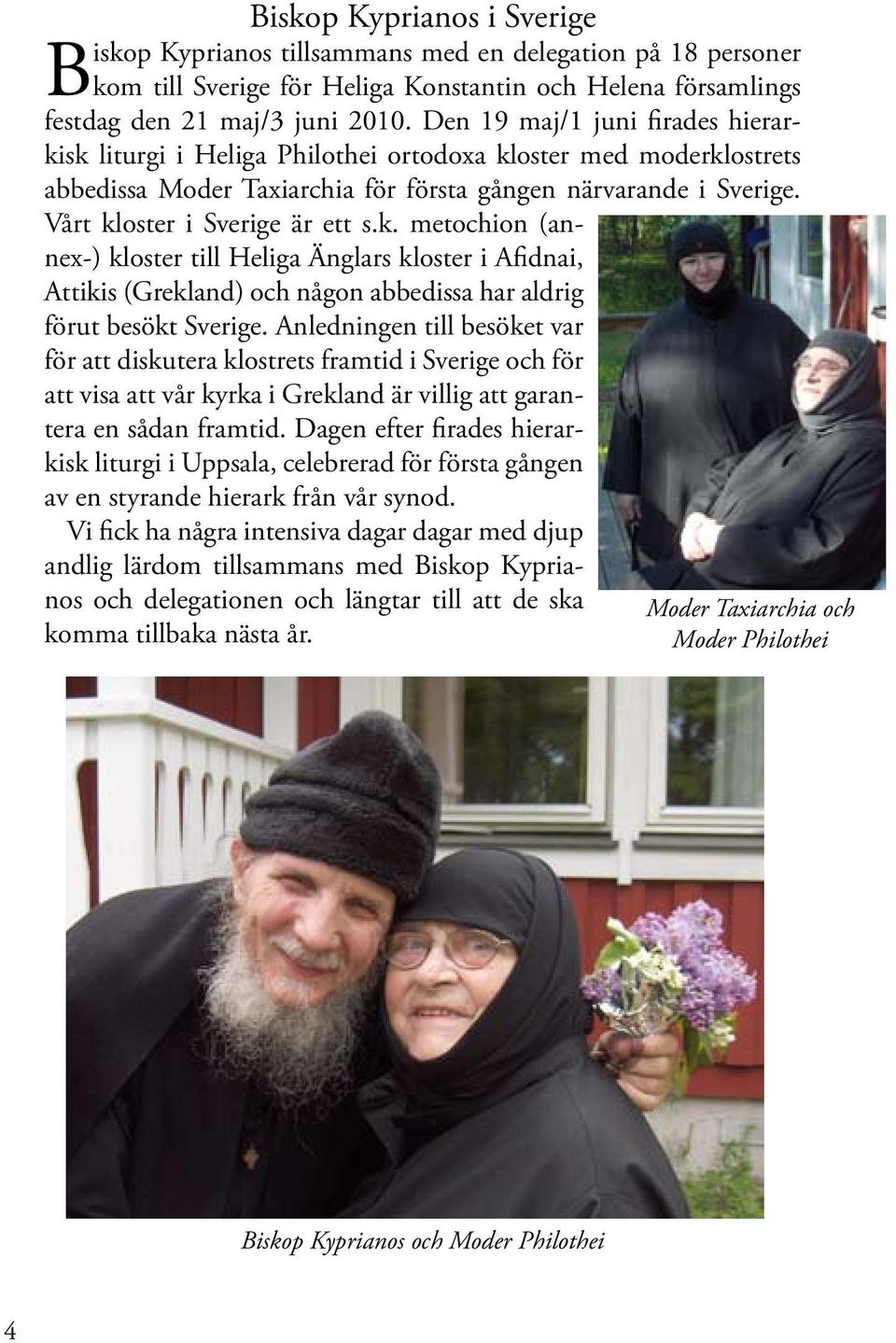 k. metochion (annex-) kloster till Heliga Änglars kloster i Afidnai, Attikis (Grekland) och någon abbedissa har aldrig förut besökt Sverige.