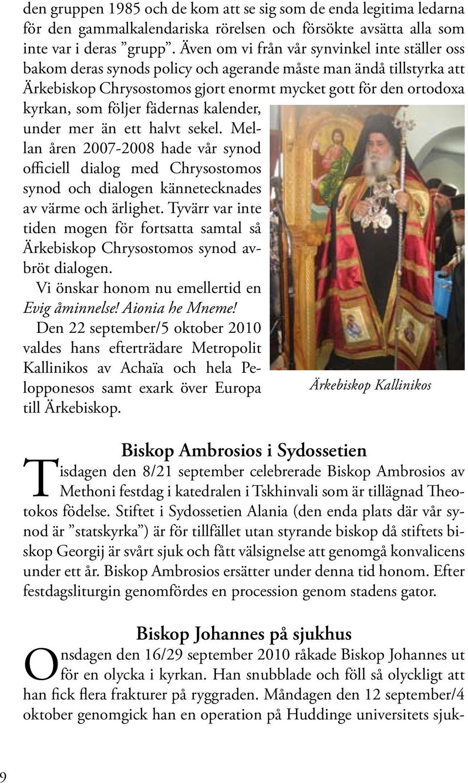 följer fädernas kalender, under mer än ett halvt sekel. Mellan åren 2007-2008 hade vår synod officiell dialog med Chrysostomos synod och dialogen kännetecknades av värme och ärlighet.