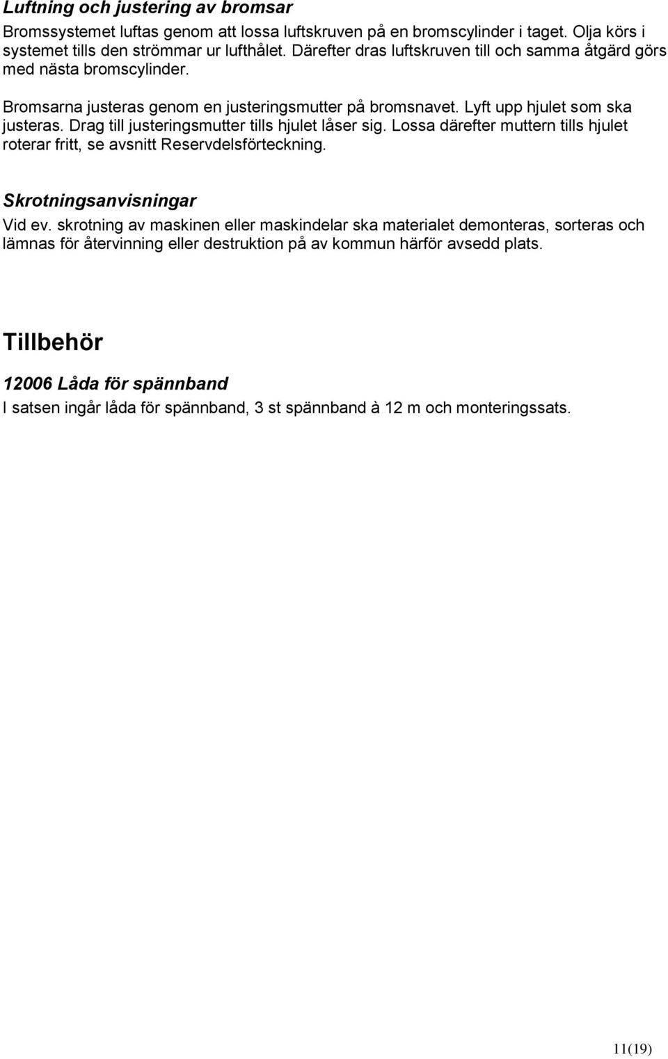 Drag till justeringsmutter tills hjulet låser sig. Lossa därefter muttern tills hjulet roterar fritt, se avsnitt Reservdelsförteckning. Skrotningsanvisningar Vid ev.