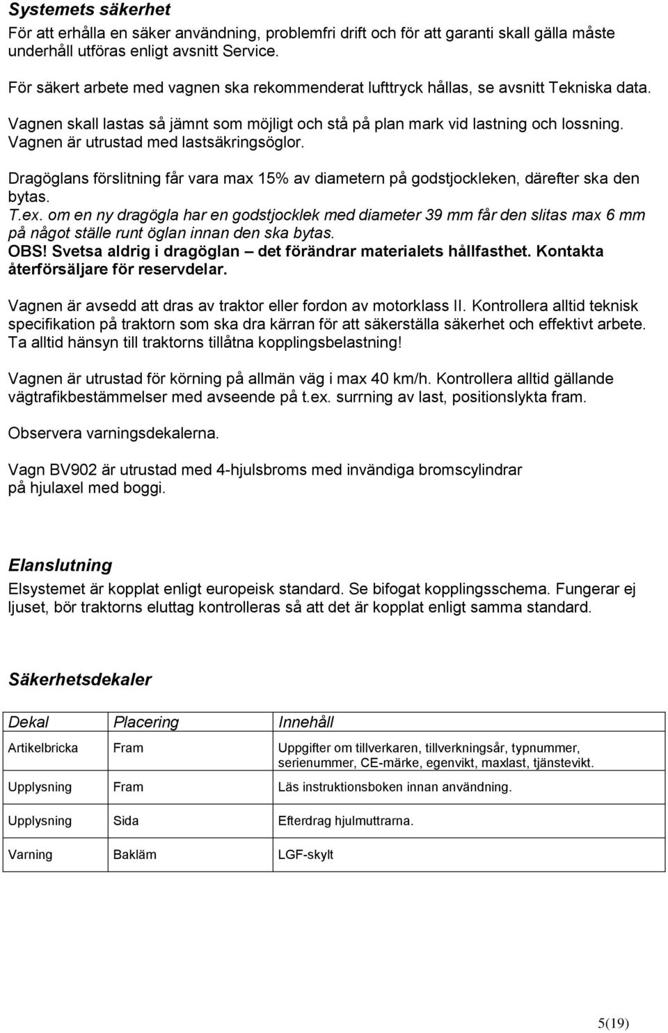 Vagnen är utrustad med lastsäkringsöglor. Dragöglans förslitning får vara max 15% av diametern på godstjockleken, därefter ska den bytas. T.ex.