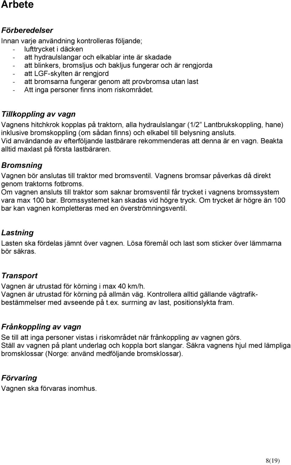 Tillkoppling av vagn Vagnens hitchkrok kopplas på traktorn, alla hydraulslangar (1/2 Lantbrukskoppling, hane) inklusive bromskoppling (om sådan finns) och elkabel till belysning ansluts.