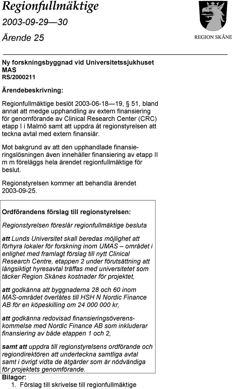 Mot bakgrund av att den upphandlade finansieringslösningen även innehåller finansiering av etapp II m m föreläggs hela ärendet regionfullmäktige för beslut.