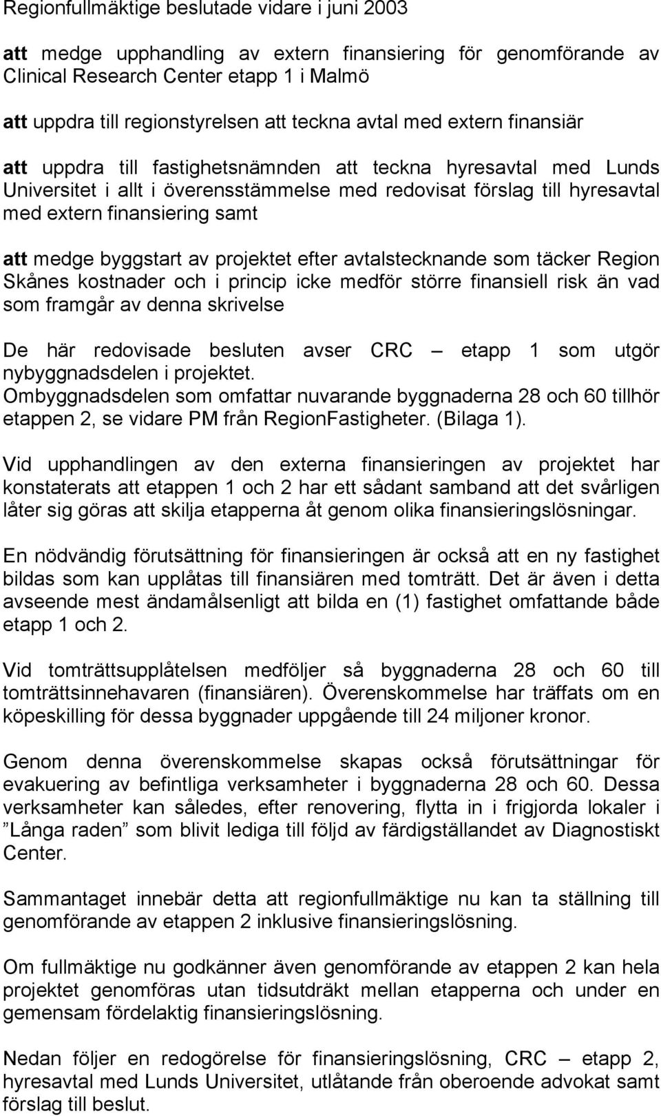 att medge byggstart av projektet efter avtalstecknande som täcker Region Skånes kostnader och i princip icke medför större finansiell risk än vad som framgår av denna skrivelse De här redovisade