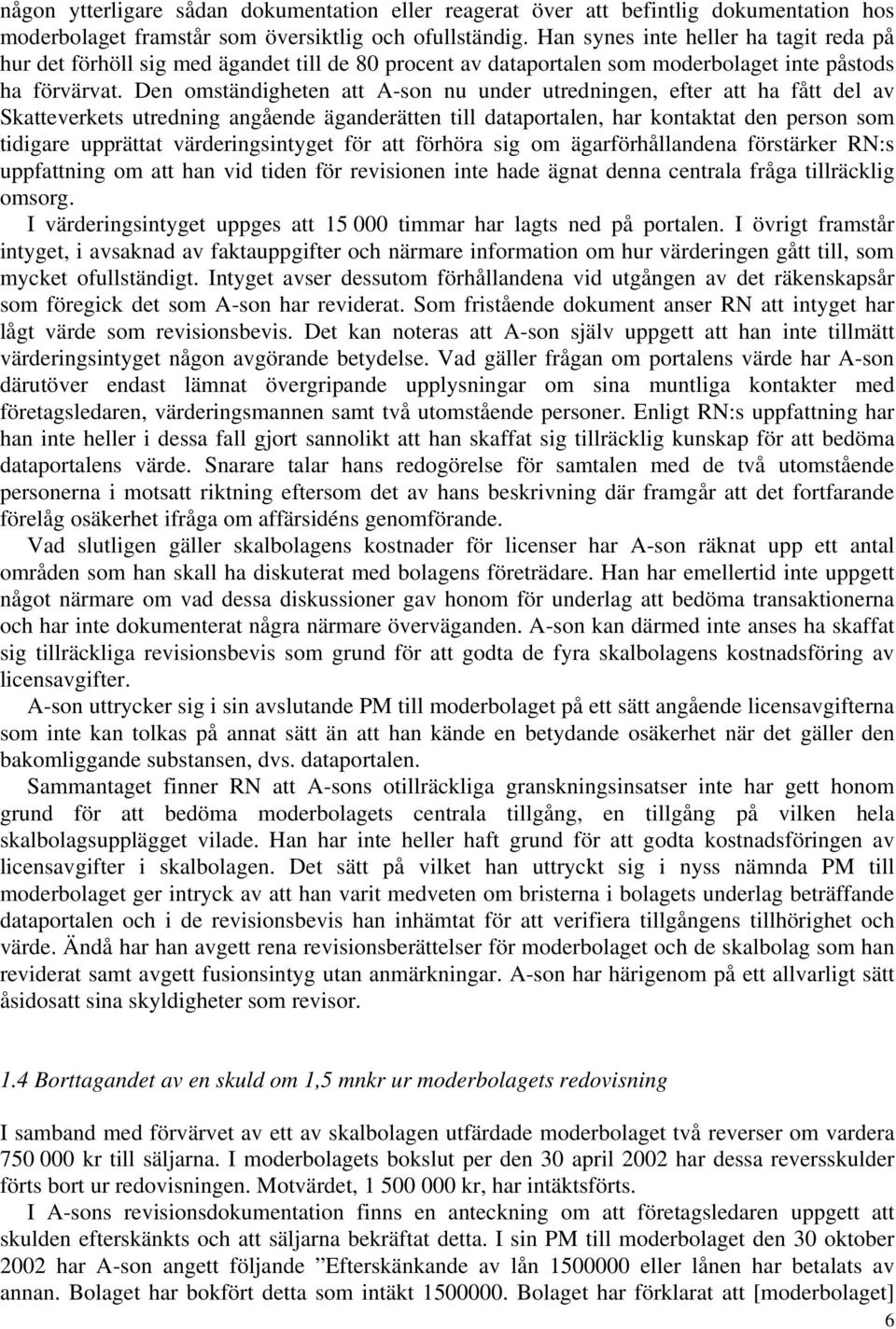 Den omständigheten att A-son nu under utredningen, efter att ha fått del av Skatteverkets utredning angående äganderätten till dataportalen, har kontaktat den person som tidigare upprättat