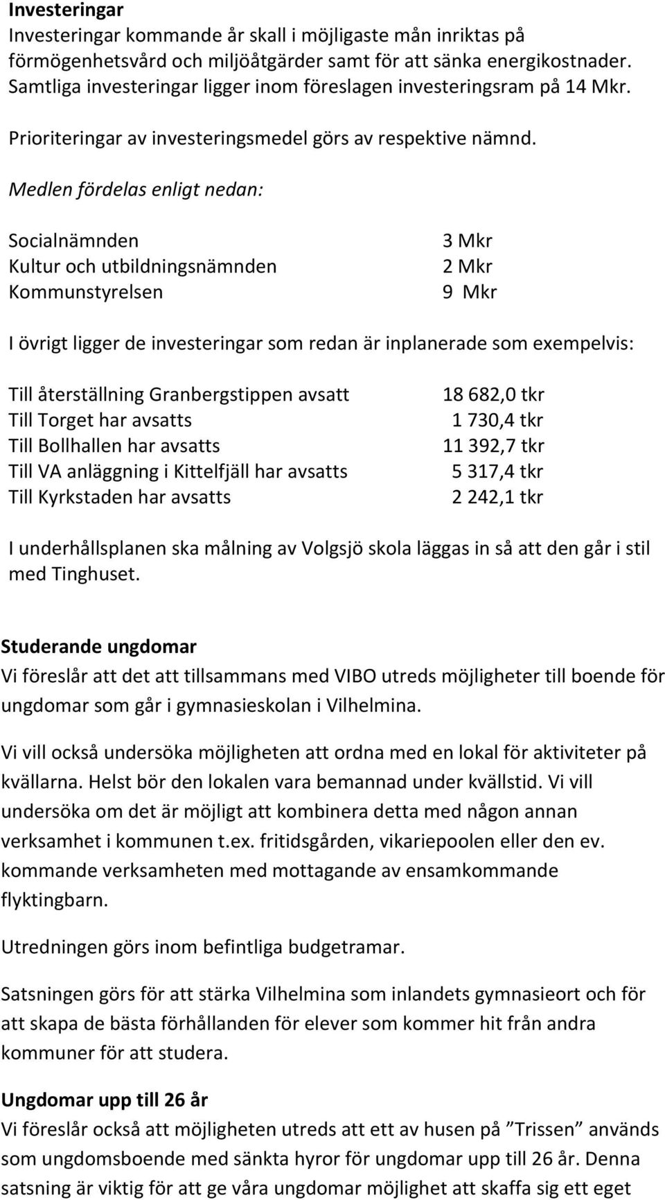 Medlen fördelas enligt nedan: Socialnämnden Kultur och utbildningsnämnden Kommunstyrelsen 3 Mkr 2 Mkr 9 Mkr I övrigt ligger de investeringar som redan är inplanerade som exempelvis: Till