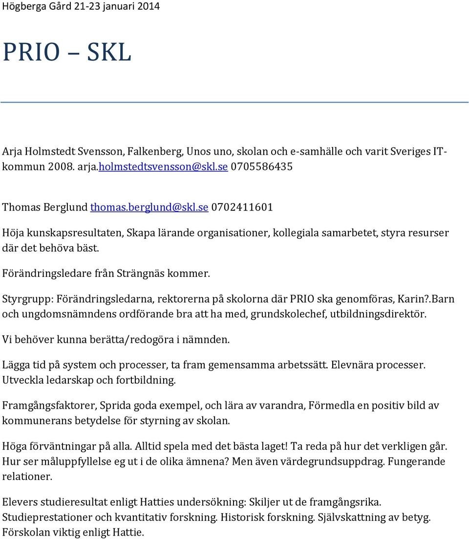 Styrgrupp: Förändringsledarna, rektorerna på skolorna där PRIO ska genomföras, Karin?.Barn och ungdomsnämndens ordförande bra att ha med, grundskolechef, utbildningsdirektör.