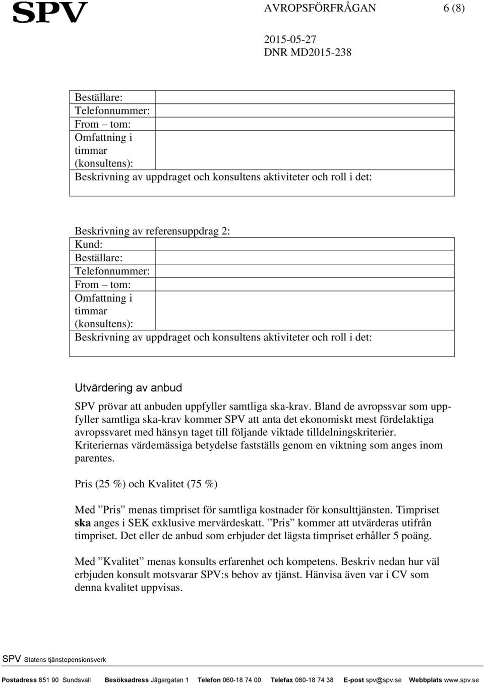 samtliga ska-krav. Bland de avropssvar som uppfyller samtliga ska-krav kommer SPV att anta det ekonomiskt mest fördelaktiga avropssvaret med hänsyn taget till följande viktade tilldelningskriterier.