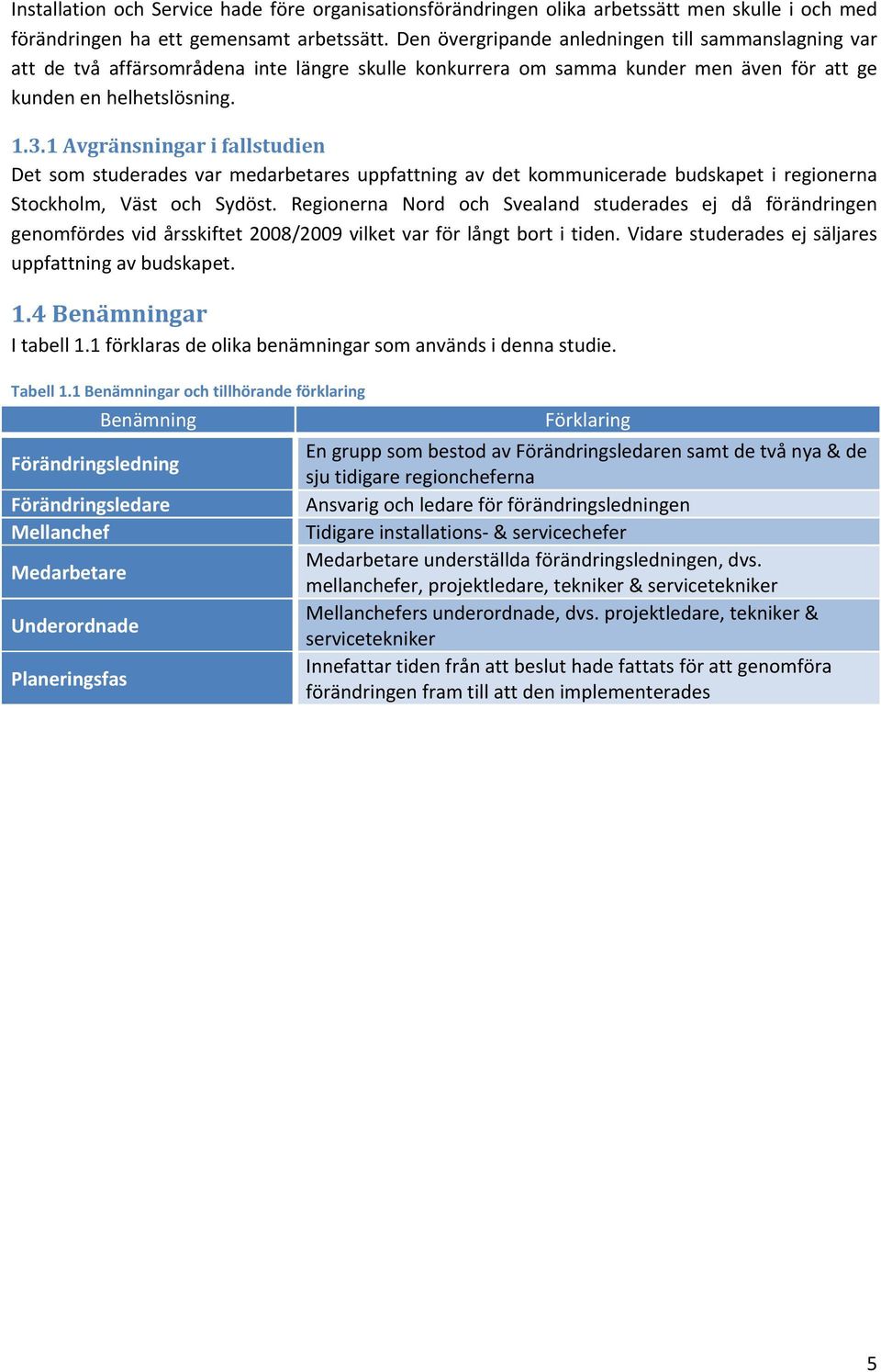 1 Avgränsningar i fallstudien Det som studerades var medarbetares uppfattning av det kommunicerade budskapet i regionerna Stockholm, Väst och Sydöst.