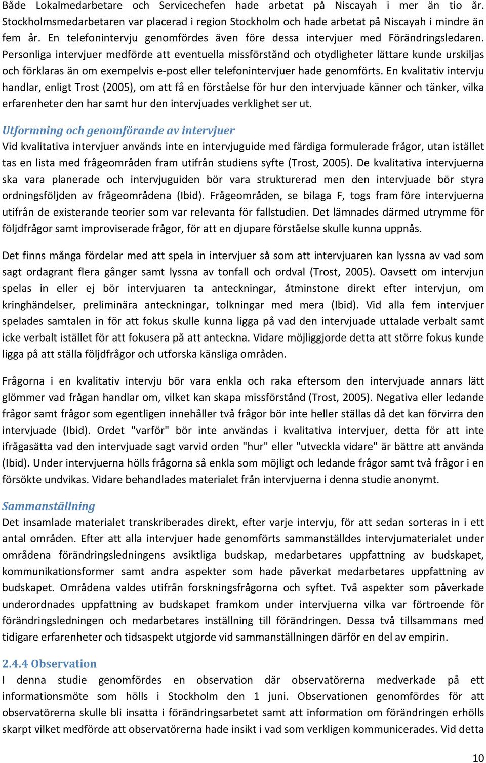 Personliga intervjuer medförde att eventuella missförstånd och otydligheter lättare kunde urskiljas och förklaras än om exempelvis e post eller telefonintervjuer hade genomförts.