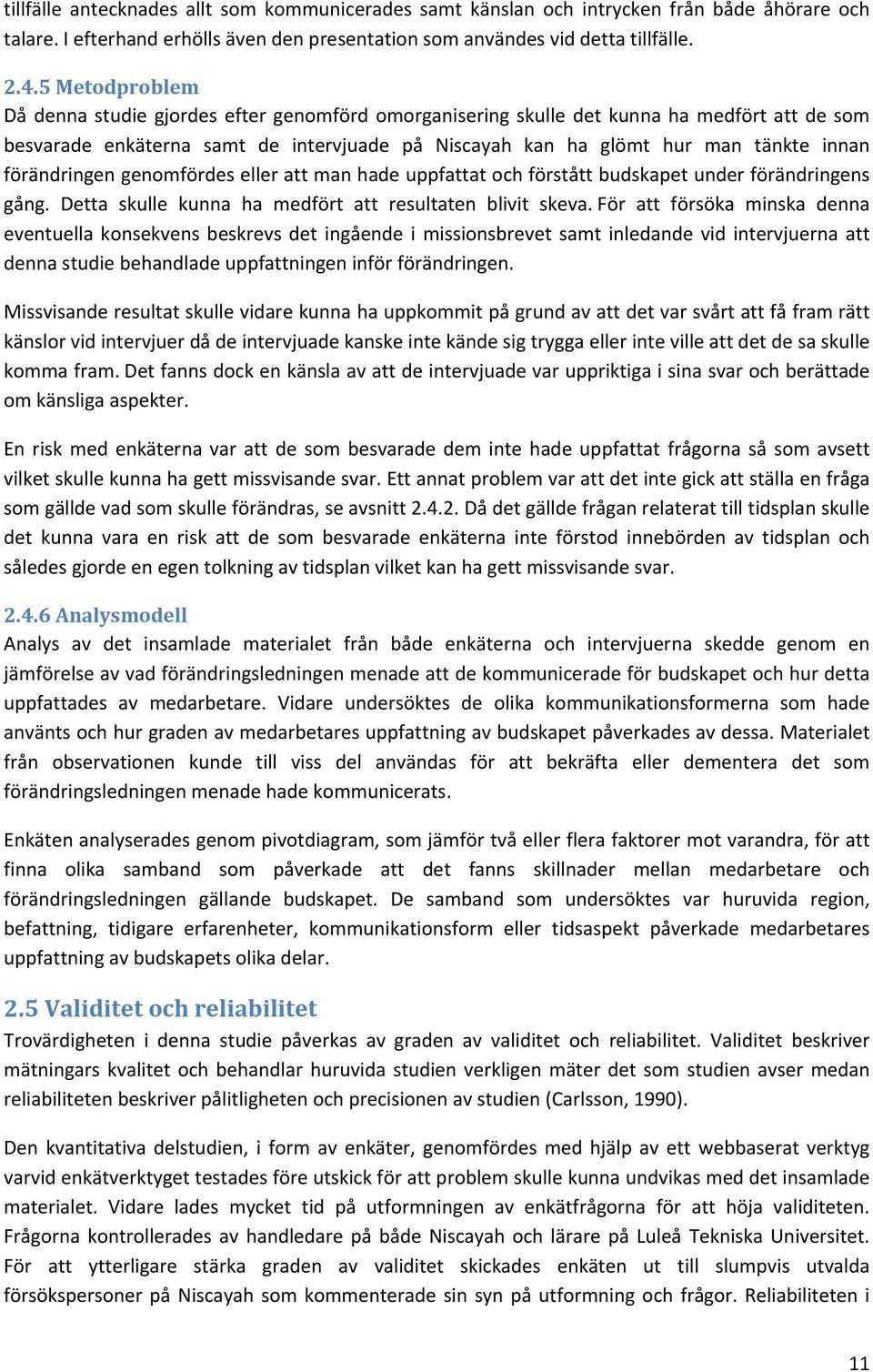 förändringen genomfördes eller att man hade uppfattat och förstått budskapet under förändringens gång. Detta skulle kunna ha medfört att resultaten blivit skeva.