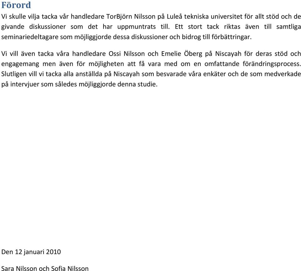 Vi vill även tacka våra handledare Ossi Nilsson och Emelie Öberg på Niscayah för deras stöd och engagemang men även för möjligheten att få vara med om en omfattande