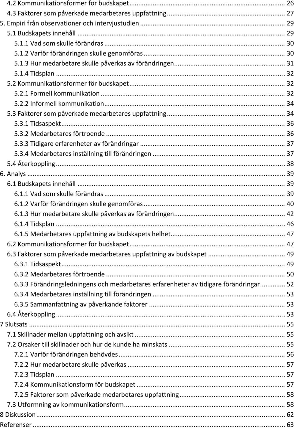 .. 32 5.2.2 Informell kommunikation... 34 5.3 Faktorer som påverkade medarbetares uppfattning... 34 5.3.1 Tidsaspekt... 36 5.3.2 Medarbetares förtroende... 36 5.3.3 Tidigare erfarenheter av förändringar.