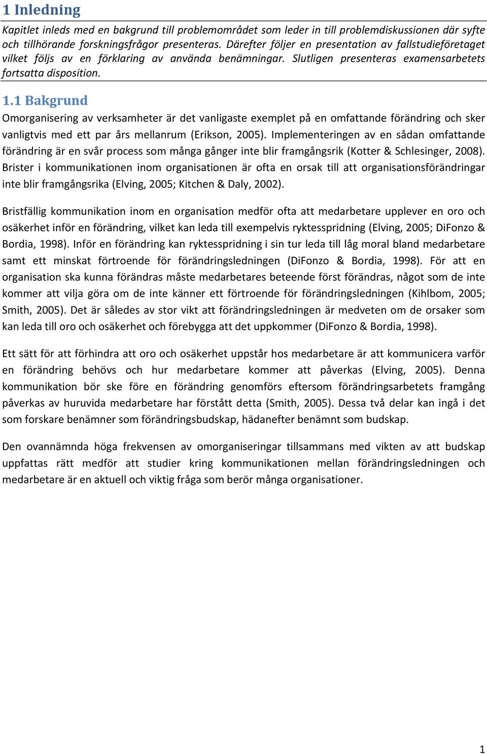 1 Bakgrund Omorganisering av verksamheter är det vanligaste exemplet på en omfattande förändring och sker vanligtvis med ett par års mellanrum (Erikson, 2005).