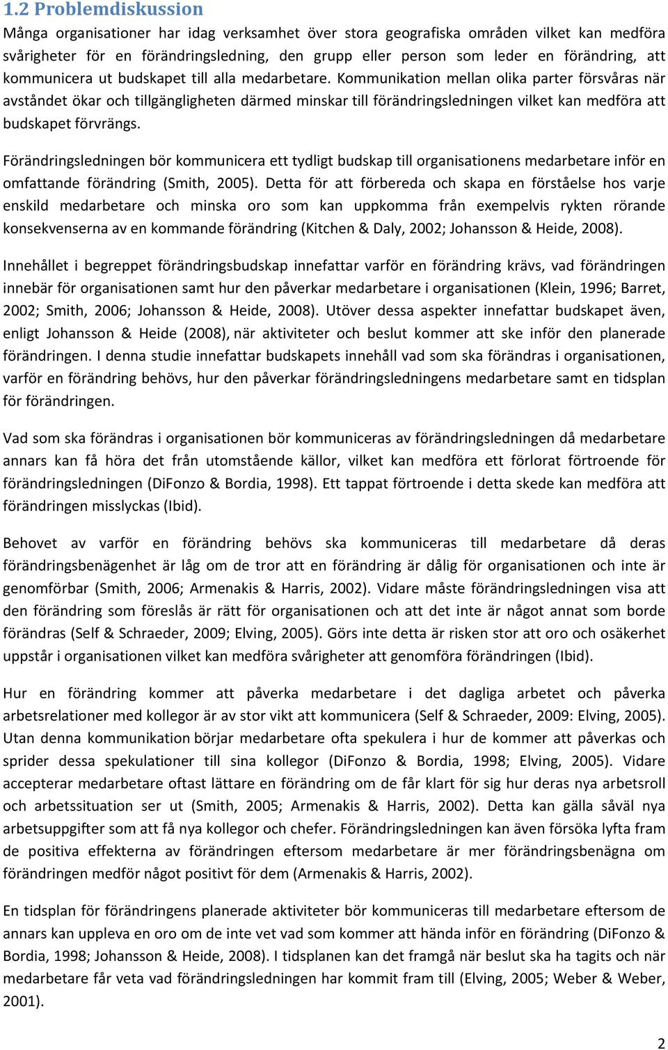 Kommunikation mellan olika parter försvåras när avståndet ökar och tillgängligheten därmed minskar till förändringsledningen vilket kan medföra att budskapet förvrängs.