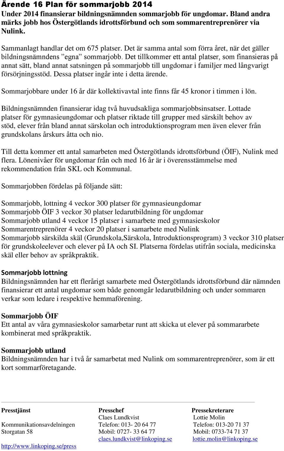 Det tillkommer ett antal platser, som finansieras på annat sätt, bland annat satsningen på sommarjobb till ungdomar i familjer med långvarigt försörjningsstöd. Dessa platser ingår inte i detta ärende.