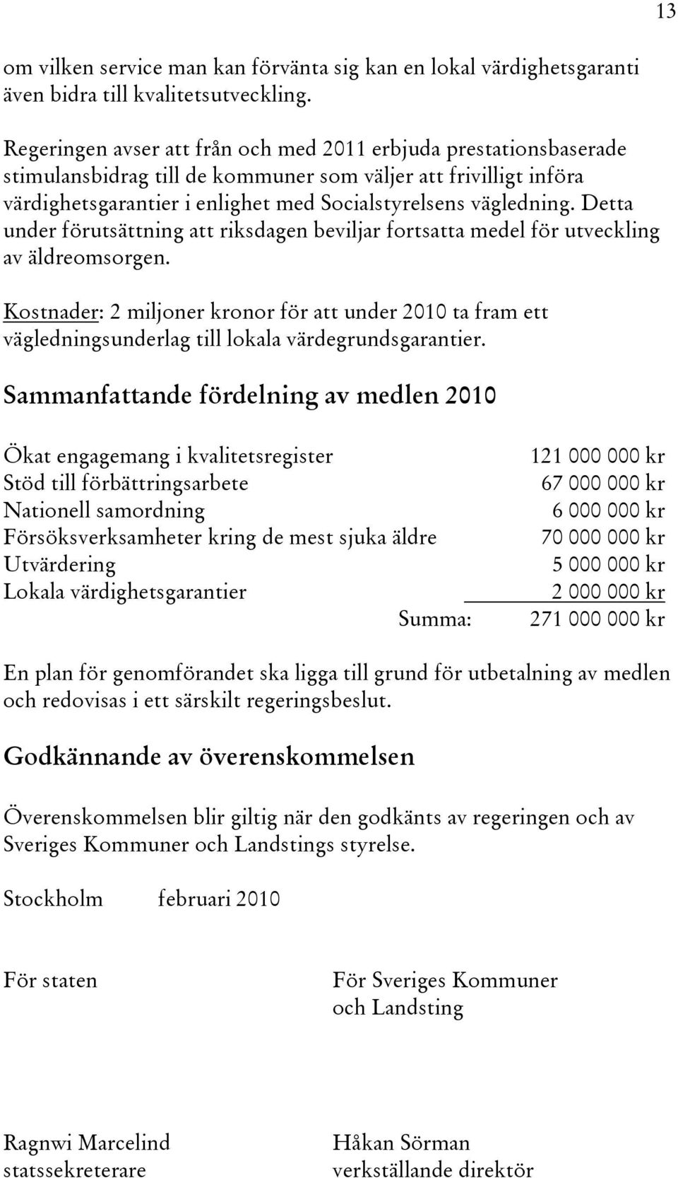 Detta under förutsättning att riksdagen beviljar fortsatta medel för utveckling av äldreomsorgen.