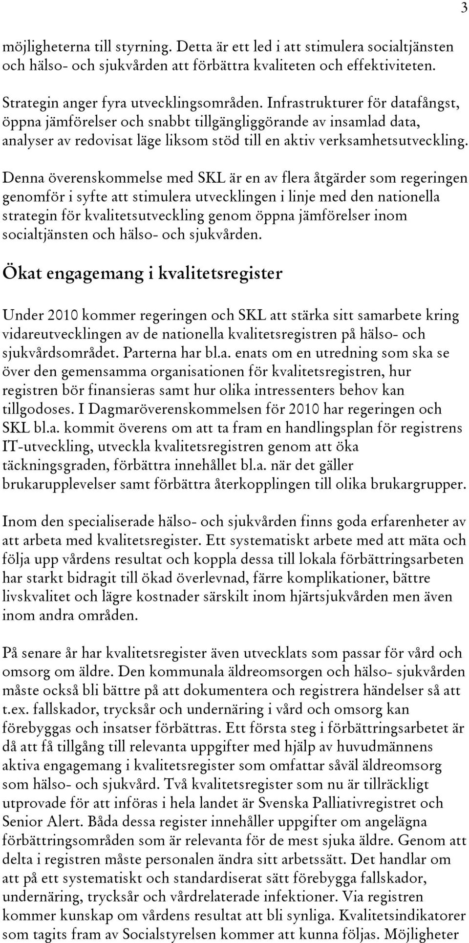 Denna överenskommelse med SKL är en av flera åtgärder som regeringen genomför i syfte att stimulera utvecklingen i linje med den nationella strategin för kvalitetsutveckling genom öppna jämförelser