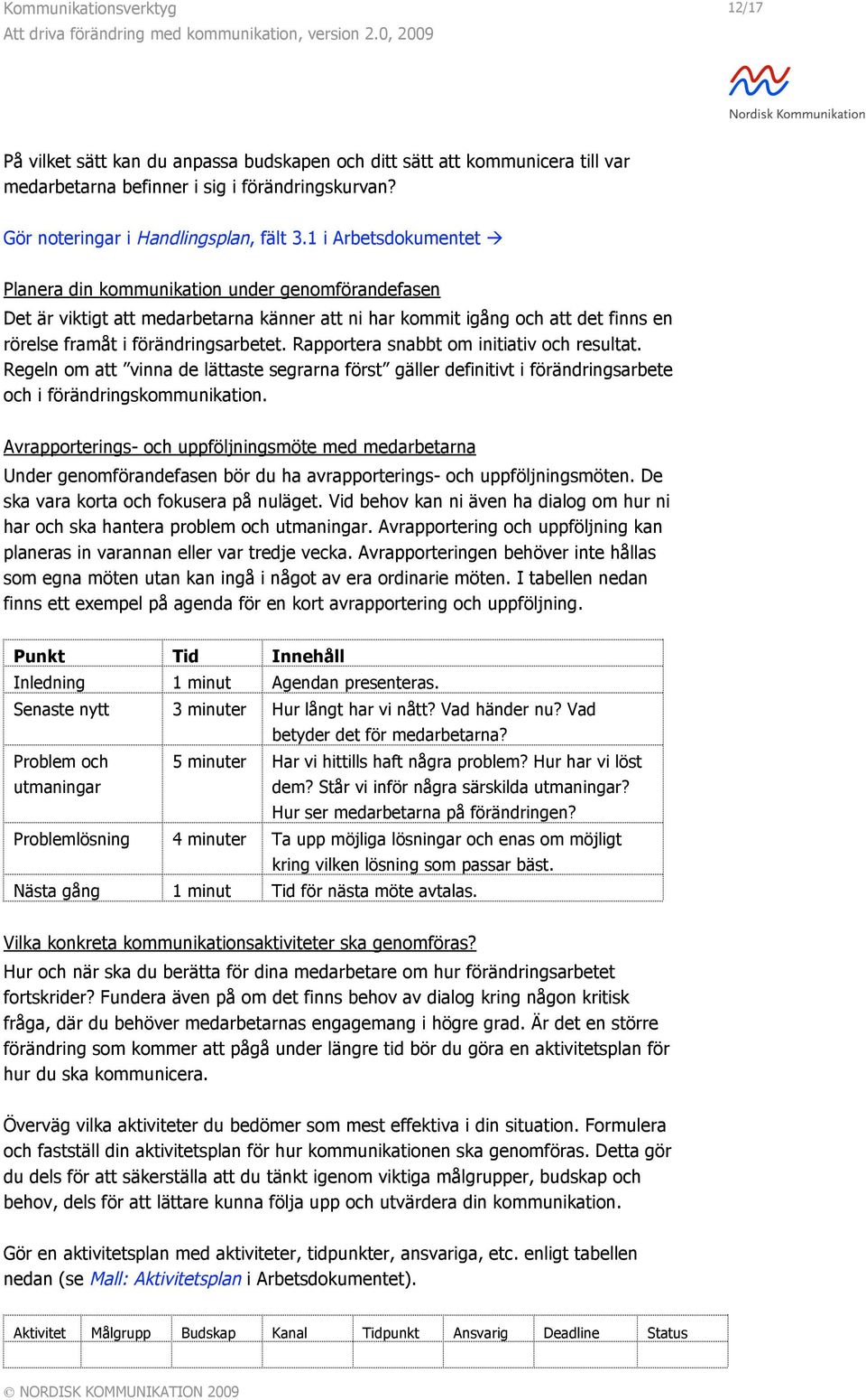 Rapportera snabbt om initiativ och resultat. Regeln om att vinna de lättaste segrarna först gäller definitivt i förändringsarbete och i förändringskommunikation.