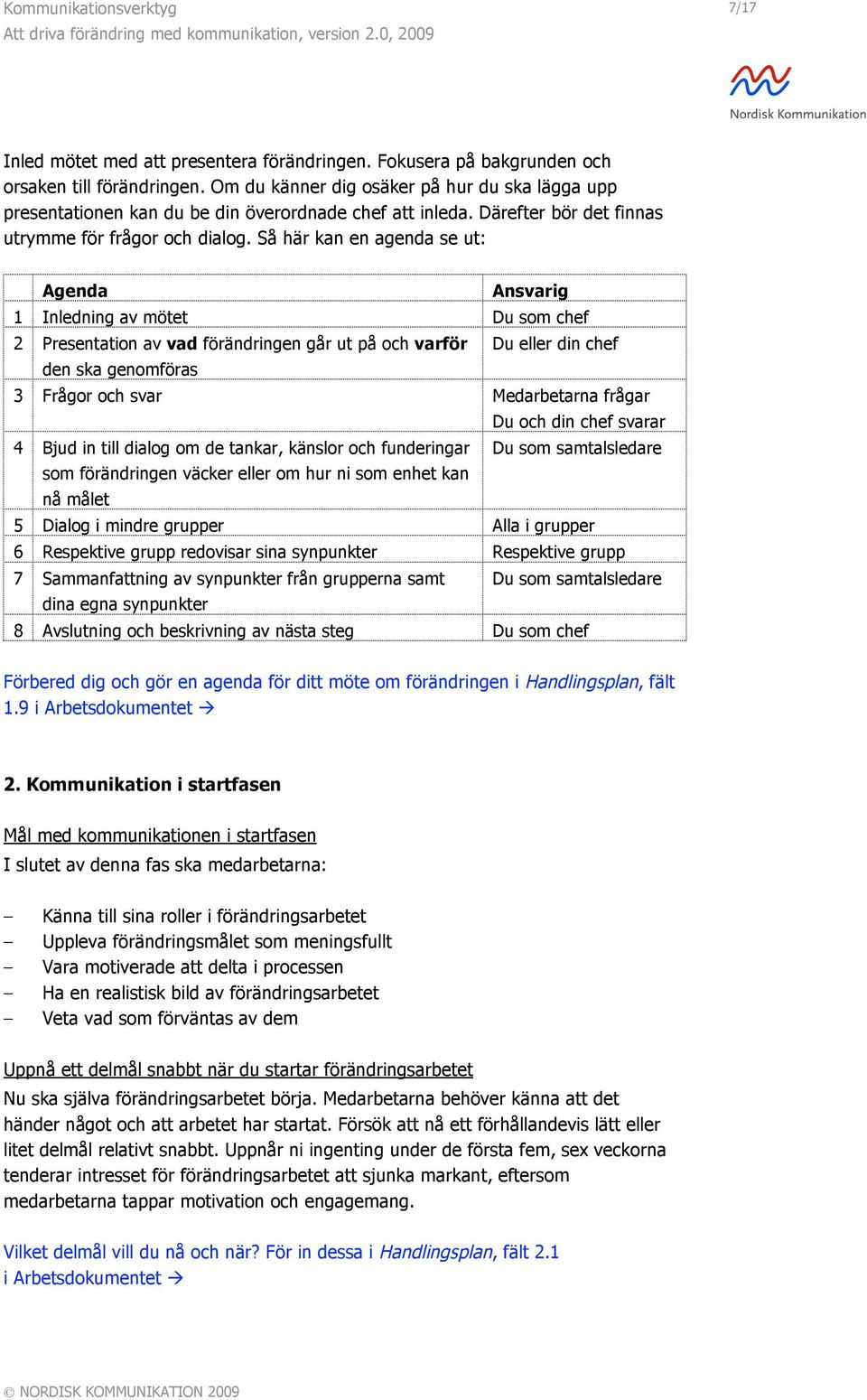 Så här kan en agenda se ut: Agenda Ansvarig 1 Inledning av mötet Du som chef 2 Presentation av vad förändringen går ut på och varför Du eller din chef den ska genomföras 3 Frågor och svar