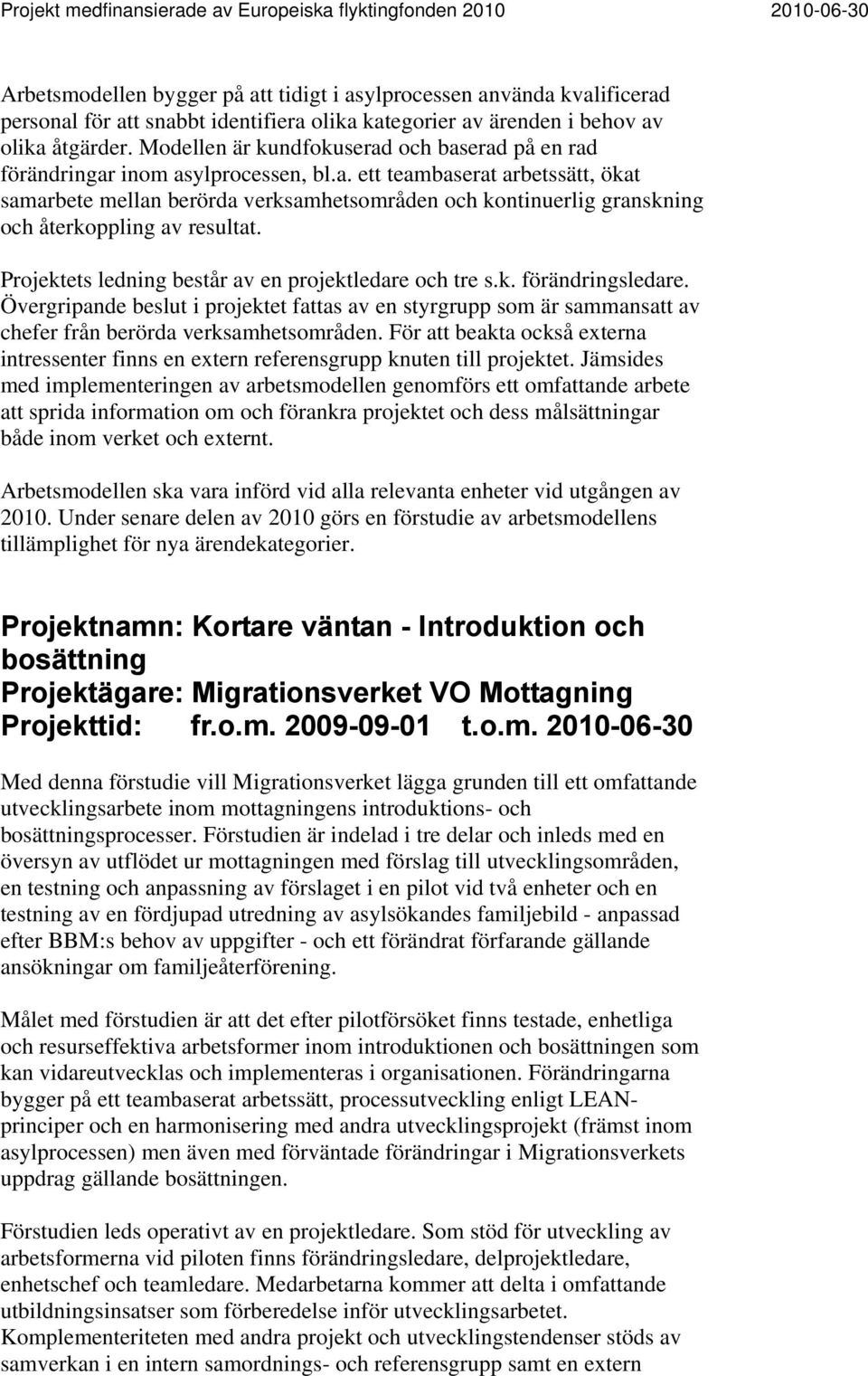 Projektets ledning består av en projektledare och tre s.k. förändringsledare. Övergripande beslut i projektet fattas av en styrgrupp som är sammansatt av chefer från berörda verksamhetsområden.