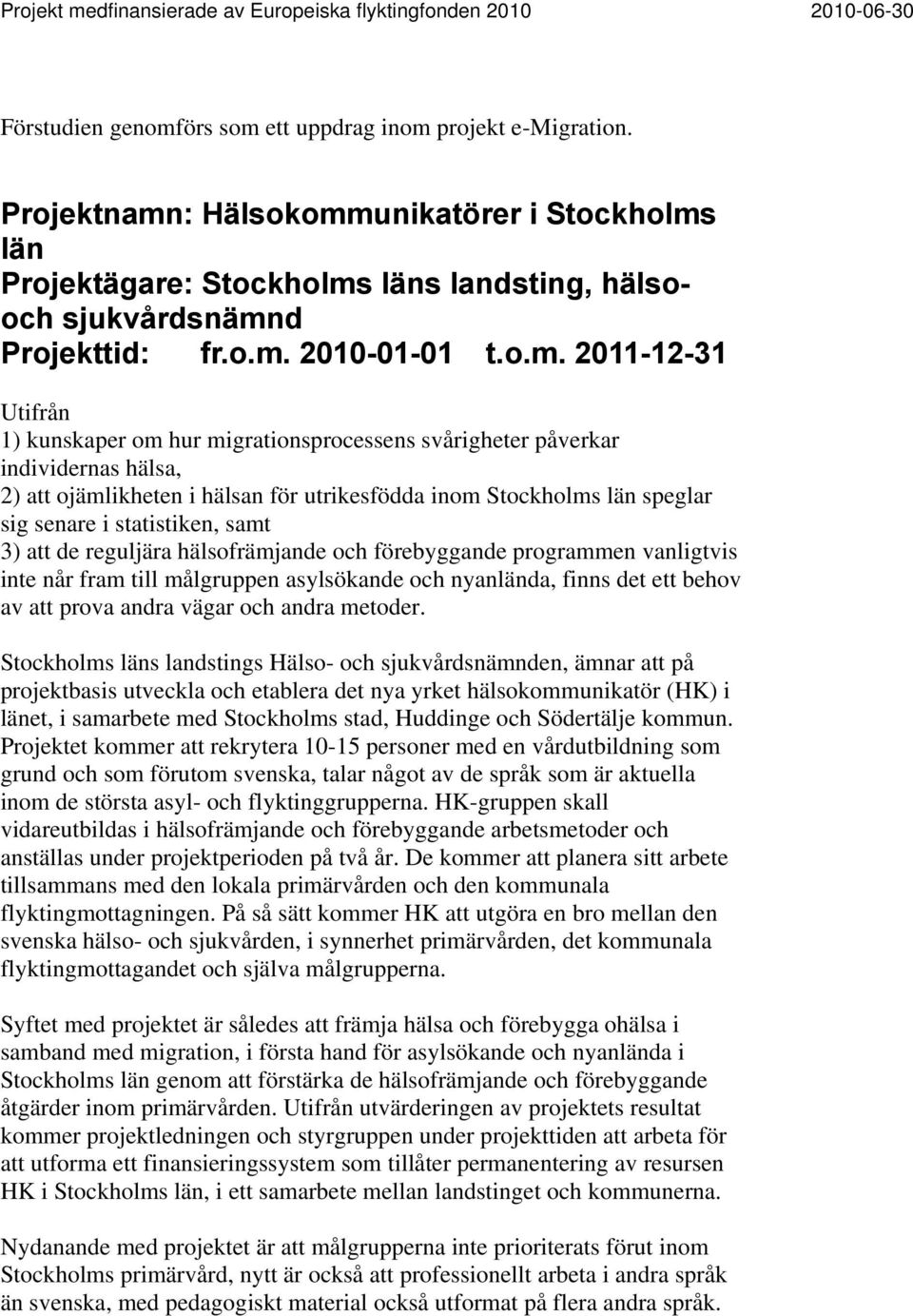 statistiken, samt 3) att de reguljära hälsofrämjande och förebyggande programmen vanligtvis inte når fram till målgruppen asylsökande och nyanlända, finns det ett behov av att prova andra vägar och