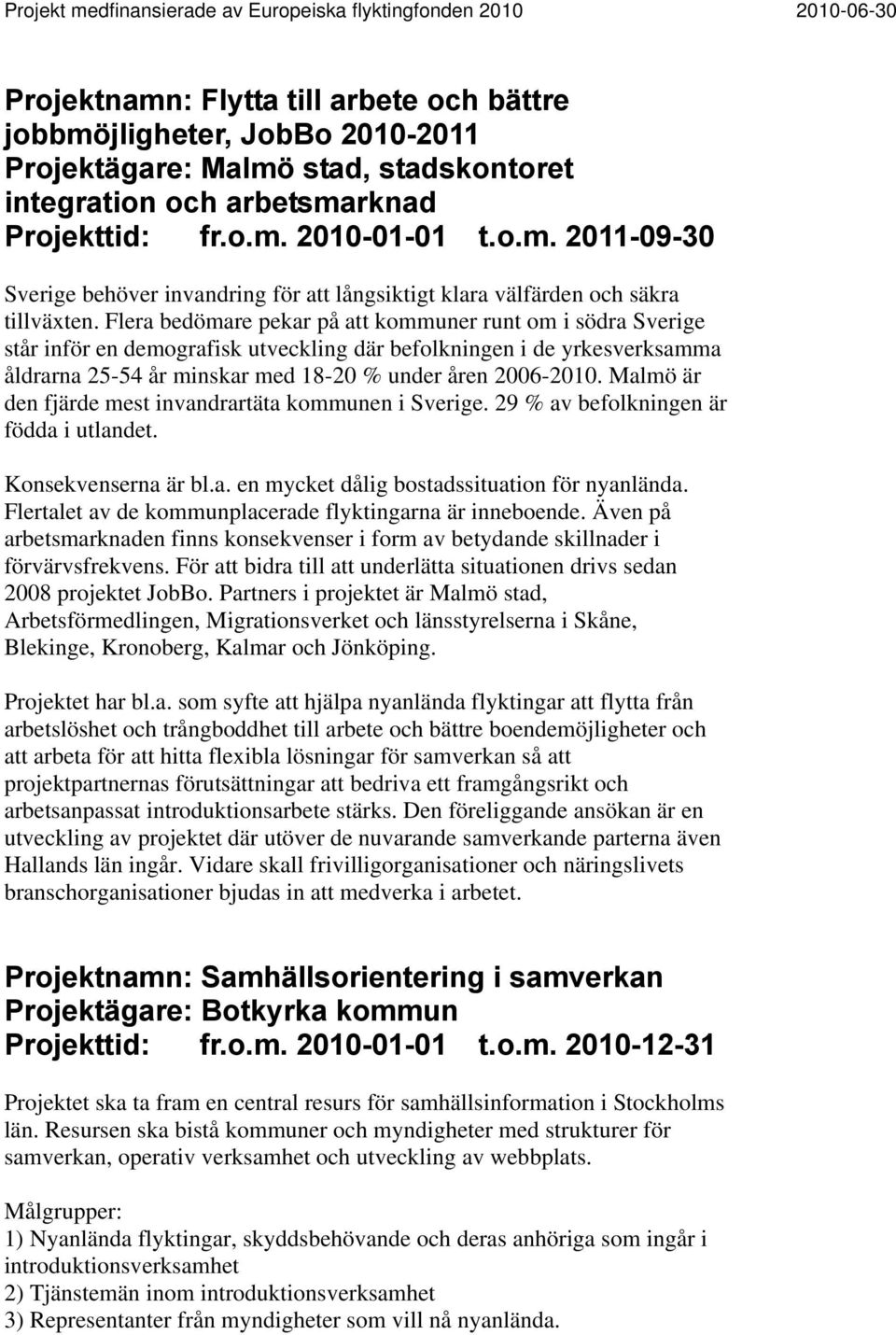 Malmö är den fjärde mest invandrartäta kommunen i Sverige. 29 % av befolkningen är födda i utlandet. Konsekvenserna är bl.a. en mycket dålig bostadssituation för nyanlända.