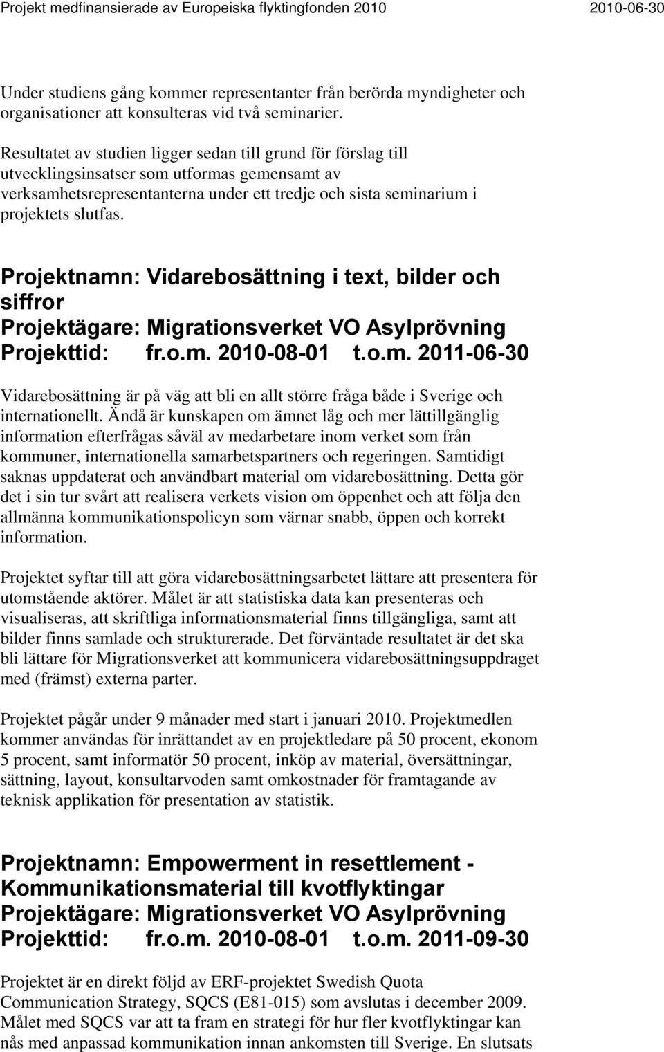 Projektnamn: Vidarebosättning i text, bilder och siffror Projektägare: Migrationsverket VO Asylprövning Projekttid: fr.o.m. 2010-08-01 t.o.m. 2011-06-30 Vidarebosättning är på väg att bli en allt större fråga både i Sverige och internationellt.