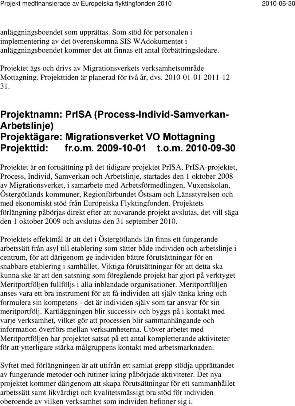 Projektnamn: PrISA (Process-Individ-Samverkan- Arbetslinje) Projektägare: Migrationsverket VO Mottagning Projekttid: fr.o.m. 2009-10-01 t.o.m. 2010-09-30 Projektet är en fortsättning på det tidigare projektet PrISA.