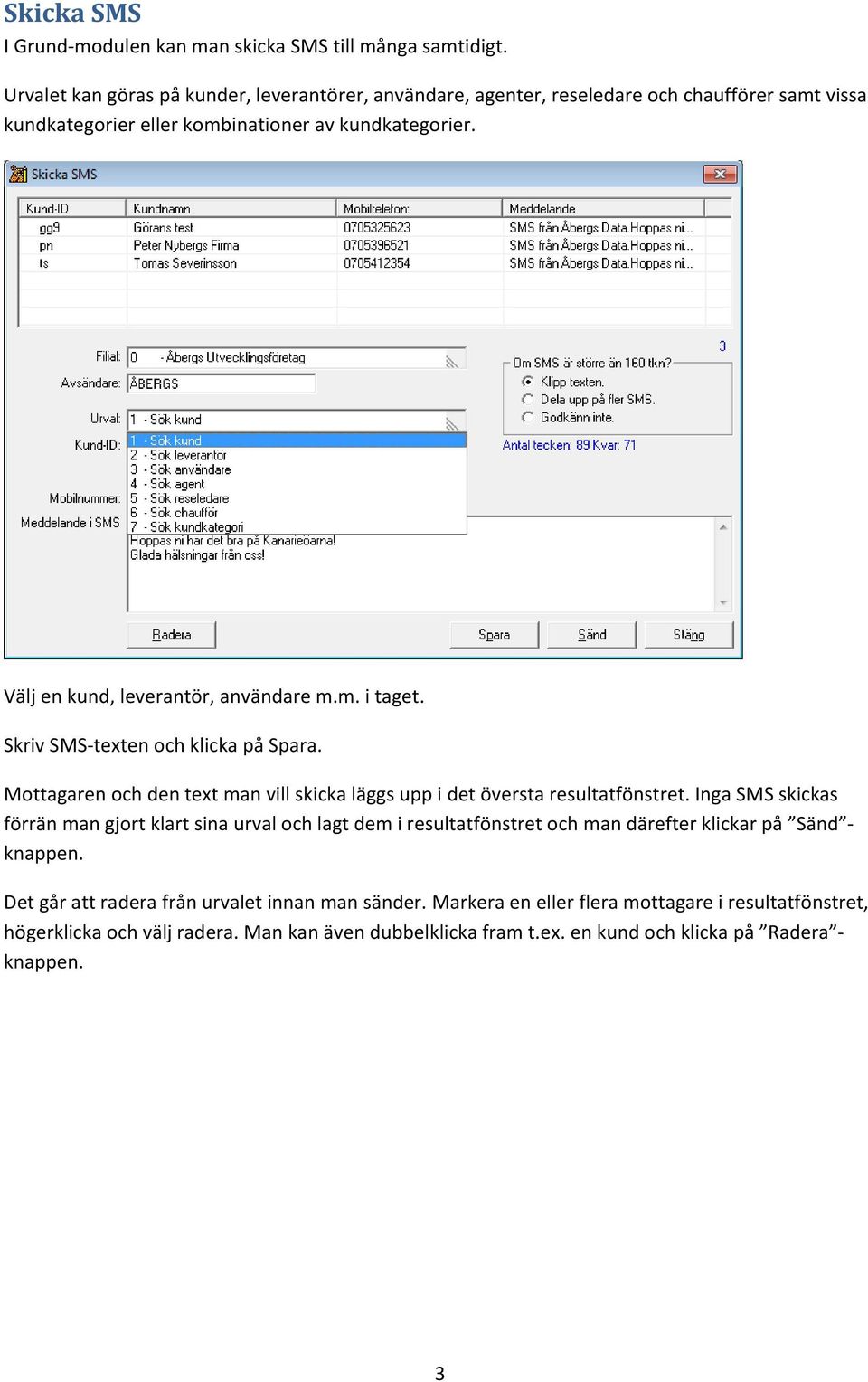 Välj en kund, leverantör, användare m.m. i taget. Skriv SMS-texten och klicka på Spara. Mottagaren och den text man vill skicka läggs upp i det översta resultatfönstret.