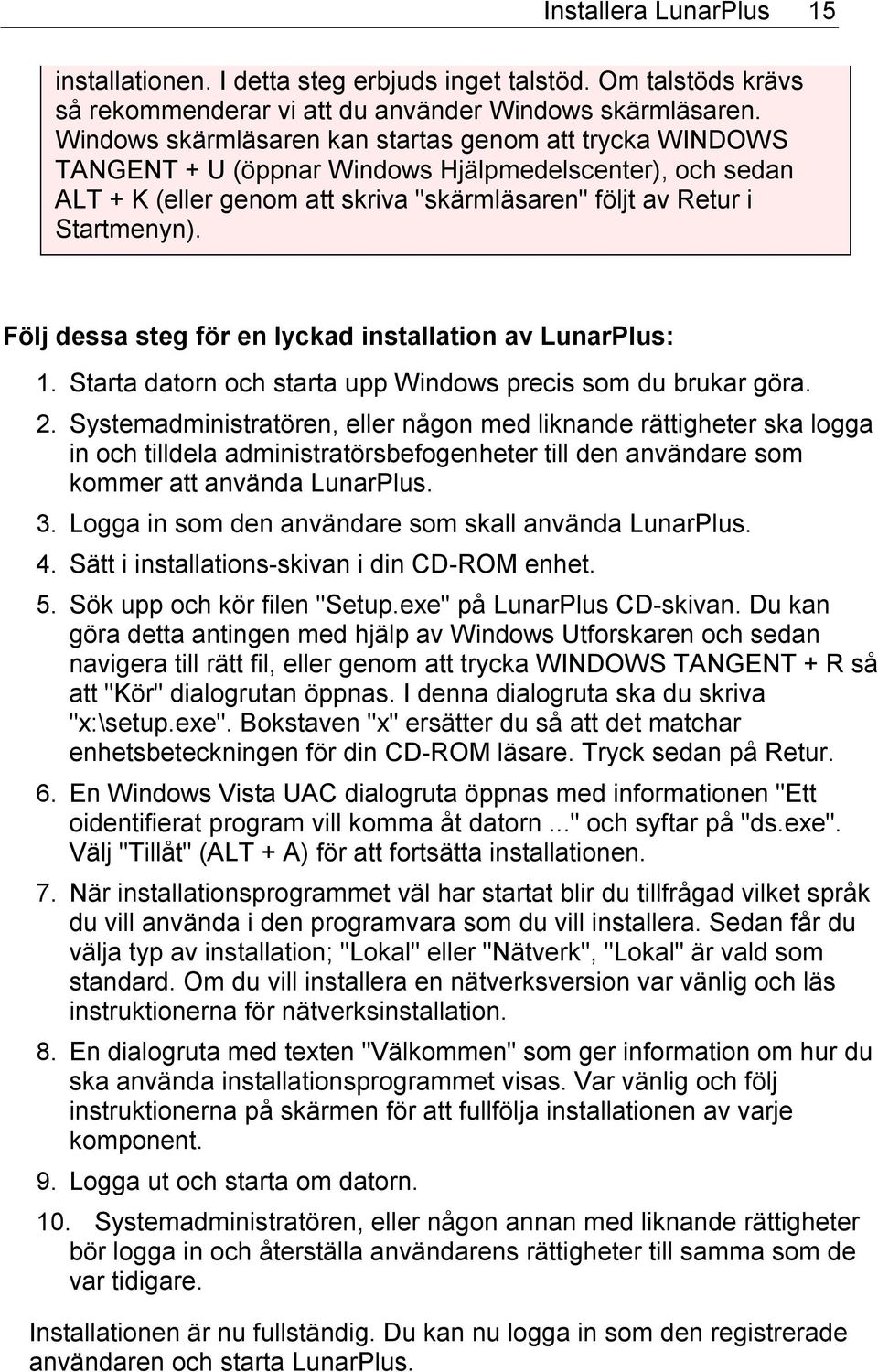 Följ dessa steg för en lyckad installation av LunarPlus: 1. Starta datorn och starta upp Windows precis som du brukar göra. 2.