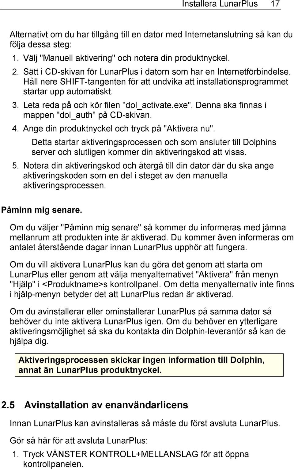 Leta reda på och kör filen "dol_activate.exe". Denna ska finnas i mappen "dol_auth" på CD-skivan. 4. Ange din produktnyckel och tryck på "Aktivera nu".